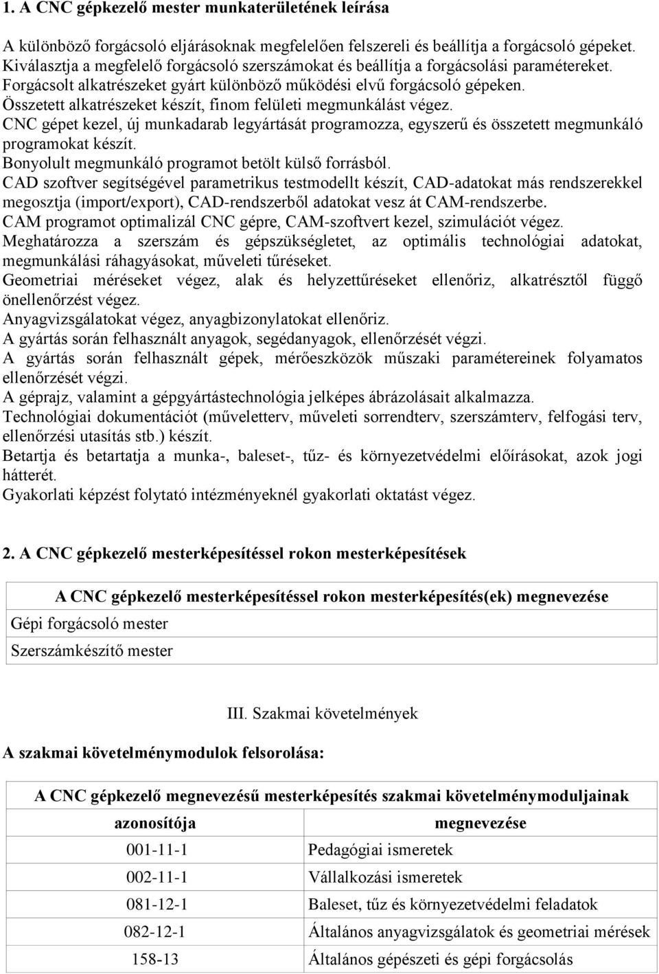 Összetett alkatrészeket készít, finom felületi megmunkálást végez. CNC gépet kezel, új munkadarab legyártását programozza, egyszerű és összetett megmunkáló programokat készít.