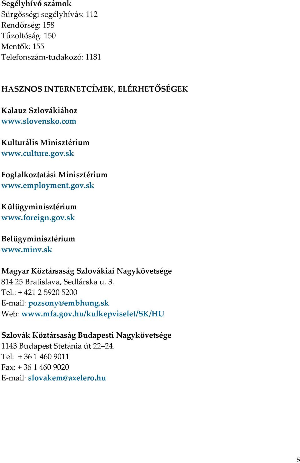 minv.sk Magyar Köztársaság Szlovákiai Nagykövetsége 814 25 Bratislava, Sedlárska u. 3. Tel.: + 421 2 5920 5200 E-mail: pozsony@embhung.sk Web: www.mfa.gov.