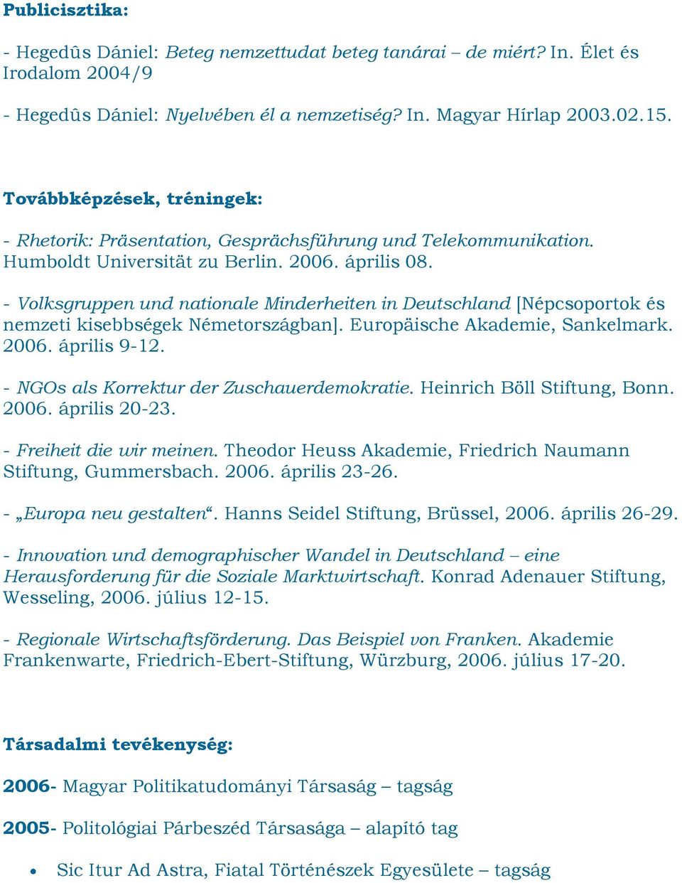 - Volksgruppen und nationale Minderheiten in Deutschland [Népcsoportok és nemzeti kisebbségek Németországban]. Europäische Akademie, Sankelmark. 2006. április 9-12.