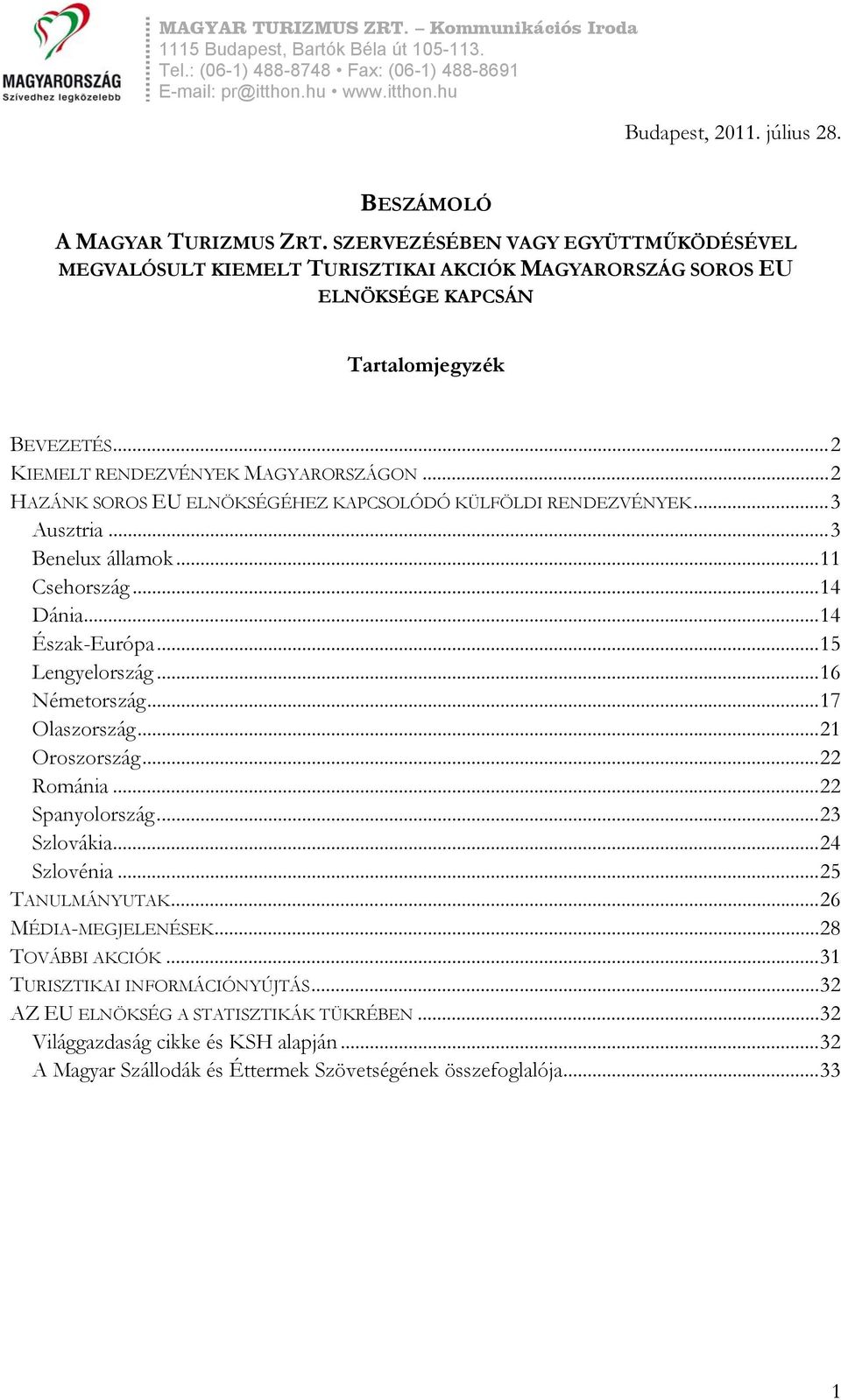 ..2 HAZÁNK SOROS EU ELNÖKSÉGÉHEZ KAPCSOLÓDÓ KÜLFÖLDI RENDEZVÉNYEK...3 Ausztria...3 Benelux államok...11 Csehország...14 Dánia...14 Észak-Európa...15 Lengyelország...16 Németország.