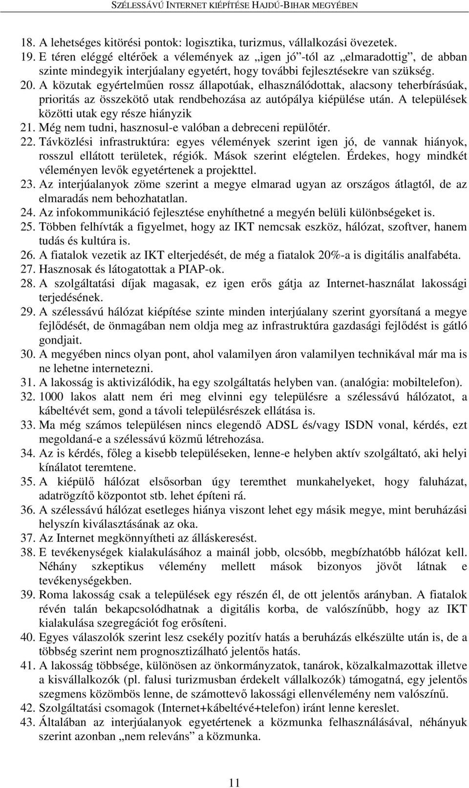 A közutak egyértelműen rossz állapotúak, elhasználódottak, alacsony teherbírásúak, prioritás az összekötő utak rendbehozása az autópálya kiépülése után.