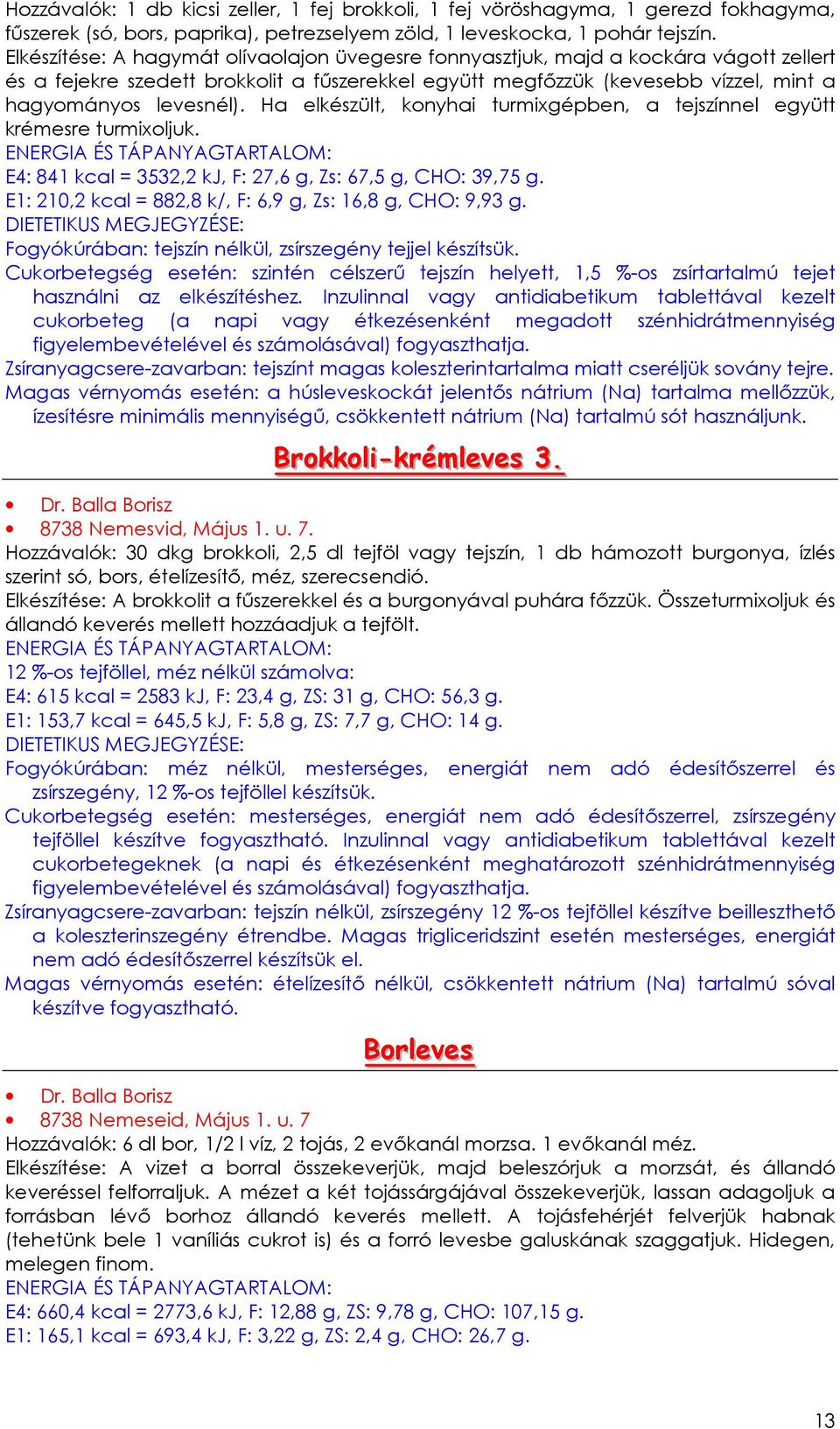 Ha elkészült, konyhai turmixgépben, a tejszínnel együtt krémesre turmixoljuk. E4: 841 kcal = 3532,2 kj, F: 27,6 g, Zs: 67,5 g, CHO: 39,75 g.