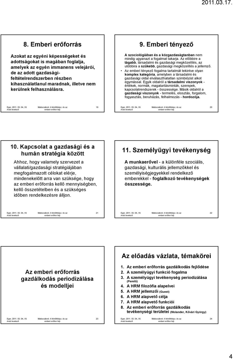 Az előbbire a tágabb, társadalmi és gazdasági megközelítés, az utóbbira a szűkebb, gazdasági megközelítés a jellemző.