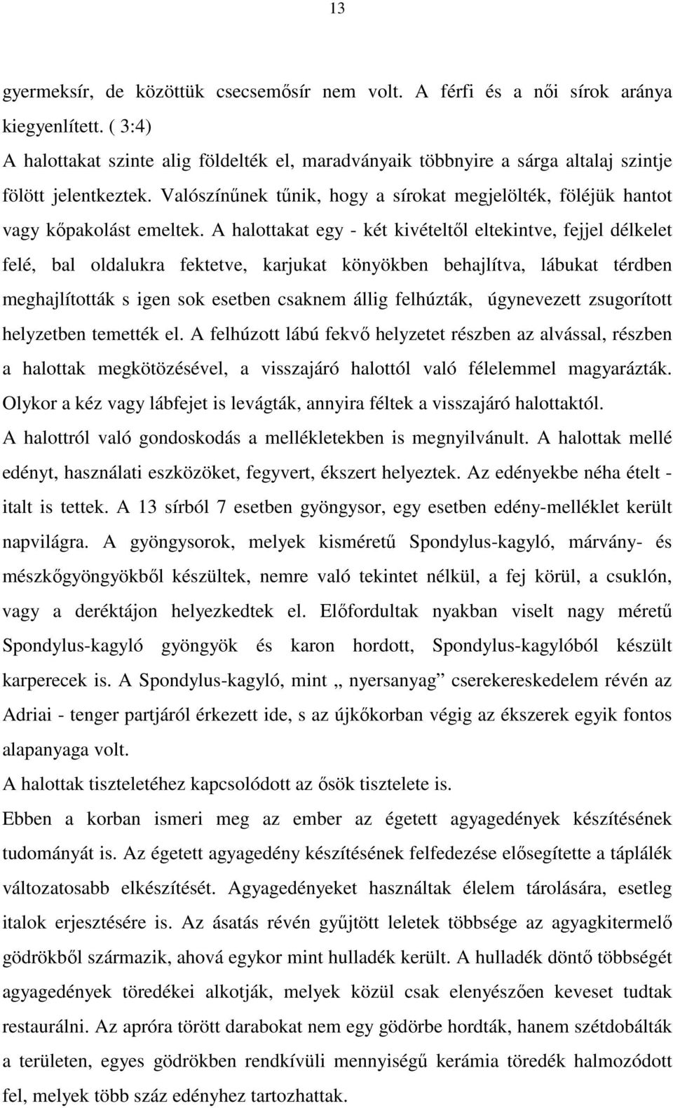 Valószínűnek tűnik, hogy a sírokat megjelölték, föléjük hantot vagy kőpakolást emeltek.