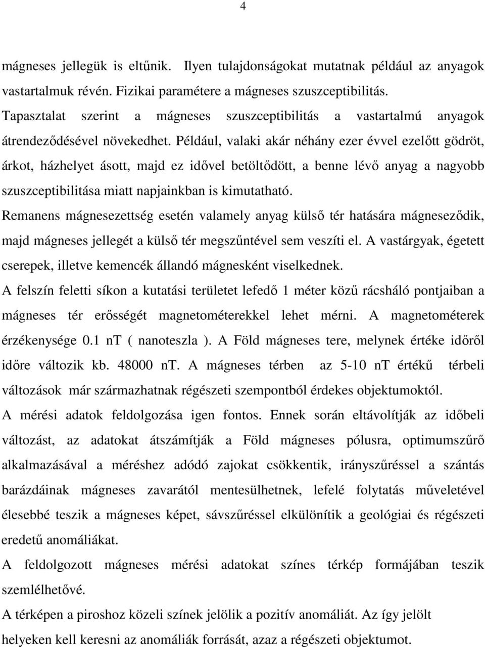 Például, valaki akár néhány ezer évvel ezelőtt gödröt, árkot, házhelyet ásott, majd ez idővel betöltődött, a benne lévő anyag a nagyobb szuszceptibilitása miatt napjainkban is kimutatható.