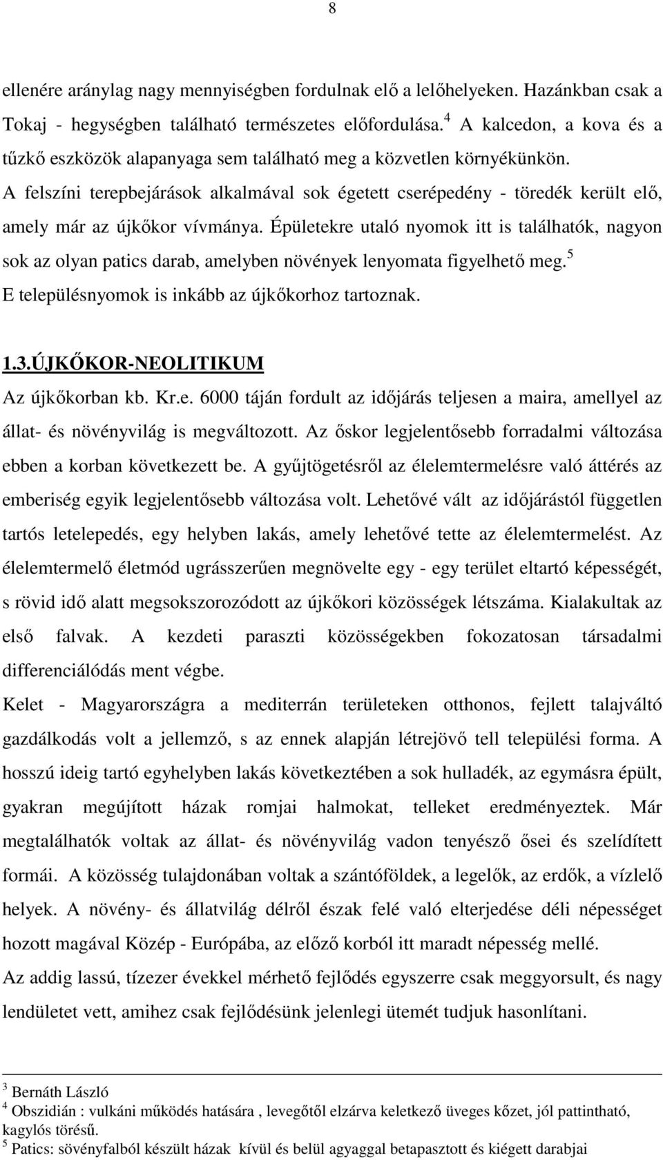 A felszíni terepbejárások alkalmával sok égetett cserépedény - töredék került elő, amely már az újkőkor vívmánya.