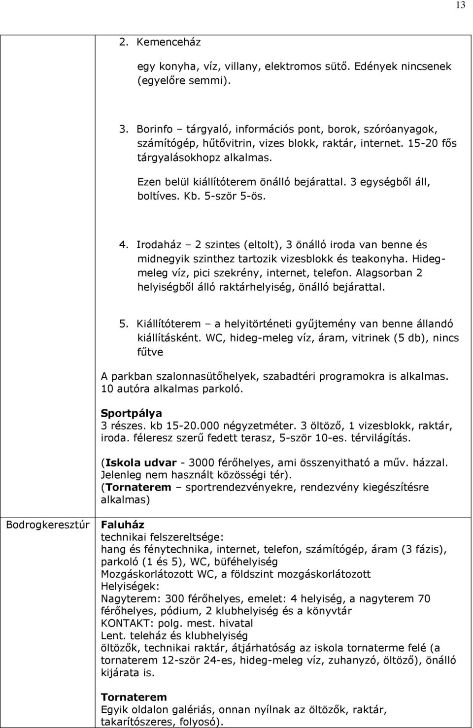 3 egységből áll, boltíves. Kb. 5-ször 5-ös. 4. Irodaház 2 szintes (eltolt), 3 önálló iroda van benne és midnegyik szinthez tartozik vizesblokk és teakonyha.