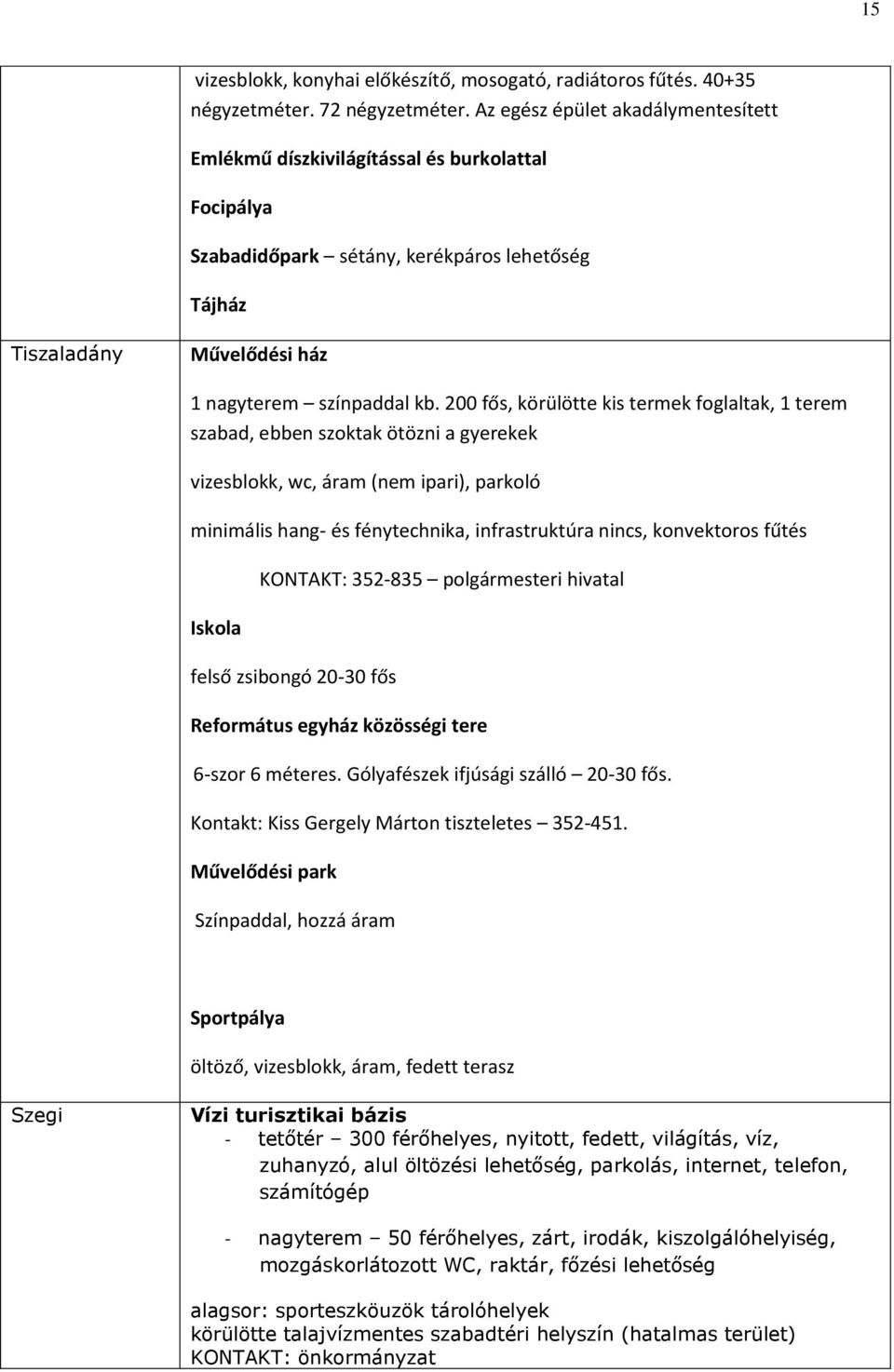 200 fős, körülötte kis termek foglaltak, 1 terem szabad, ebben szoktak ötözni a gyerekek vizesblokk, wc, áram (nem ipari), parkoló minimális hang- és fénytechnika, infrastruktúra nincs, konvektoros