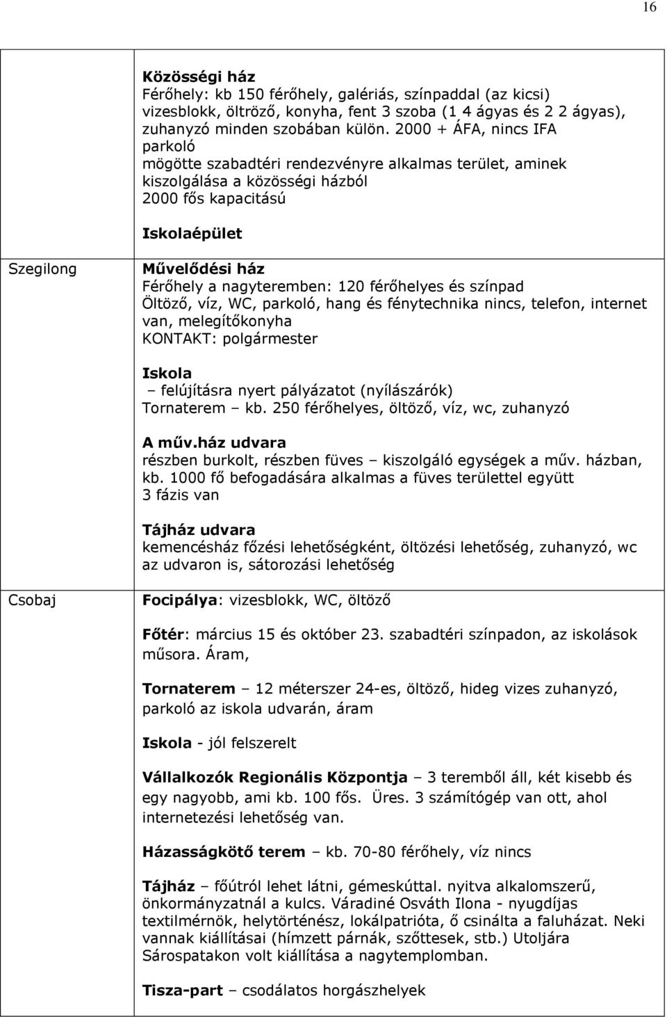 nagyteremben: 120 férőhelyes és színpad Öltöző, víz, WC, parkoló, hang és fénytechnika nincs, telefon, internet van, melegítőkonyha KONTAKT: polgármester Iskola felújításra nyert pályázatot