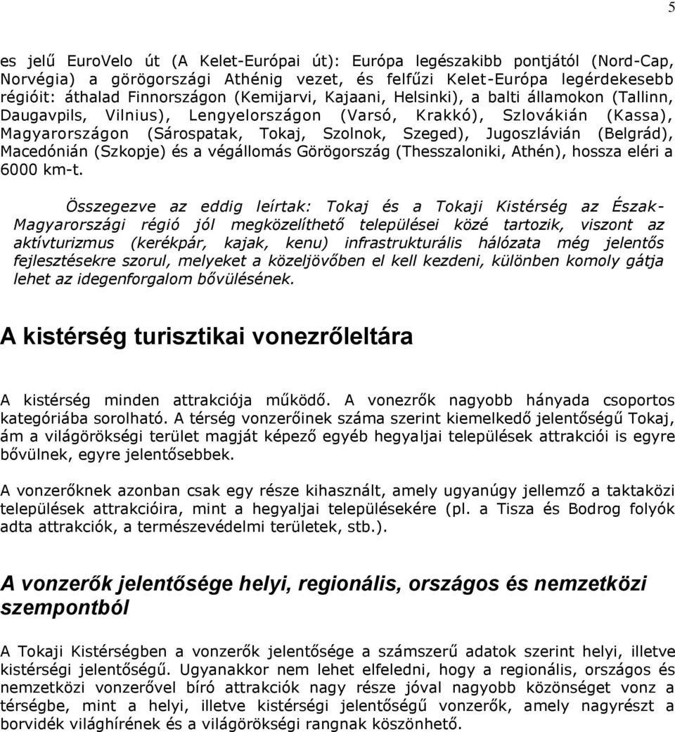 Jugoszlávián (Belgrád), Macedónián (Szkopje) és a végállomás Görögország (Thesszaloniki, Athén), hossza eléri a 6000 km-t.