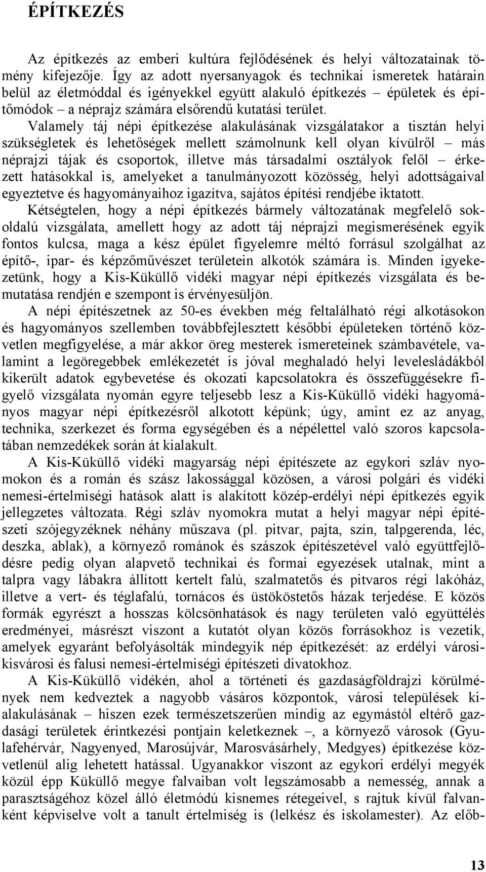 Valamely táj népi építkezése alakulásának vizsgálatakor a tisztán helyi szükségletek és lehetőségek mellett számolnunk kell olyan kívülről más néprajzi tájak és csoportok, illetve más társadalmi