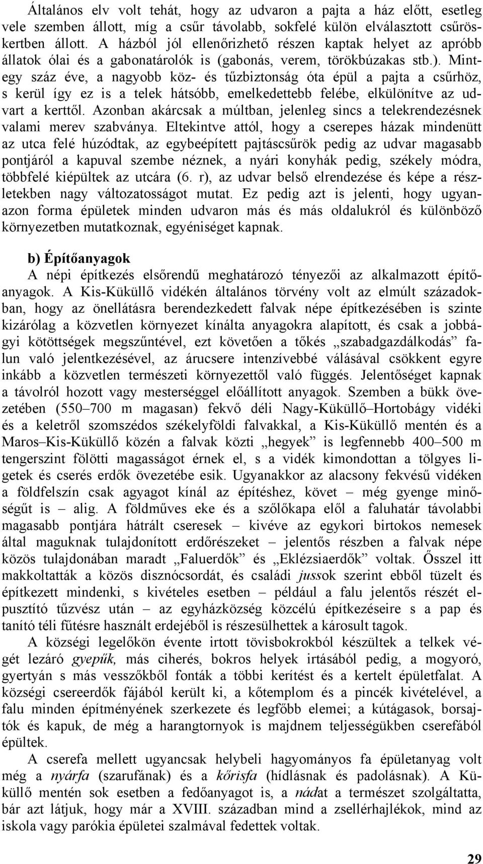 Mintegy száz éve, a nagyobb köz- és tűzbiztonság óta épül a pajta a csűrhöz, s kerül így ez is a telek hátsóbb, emelkedettebb felébe, elkülönítve az udvart a kerttől.