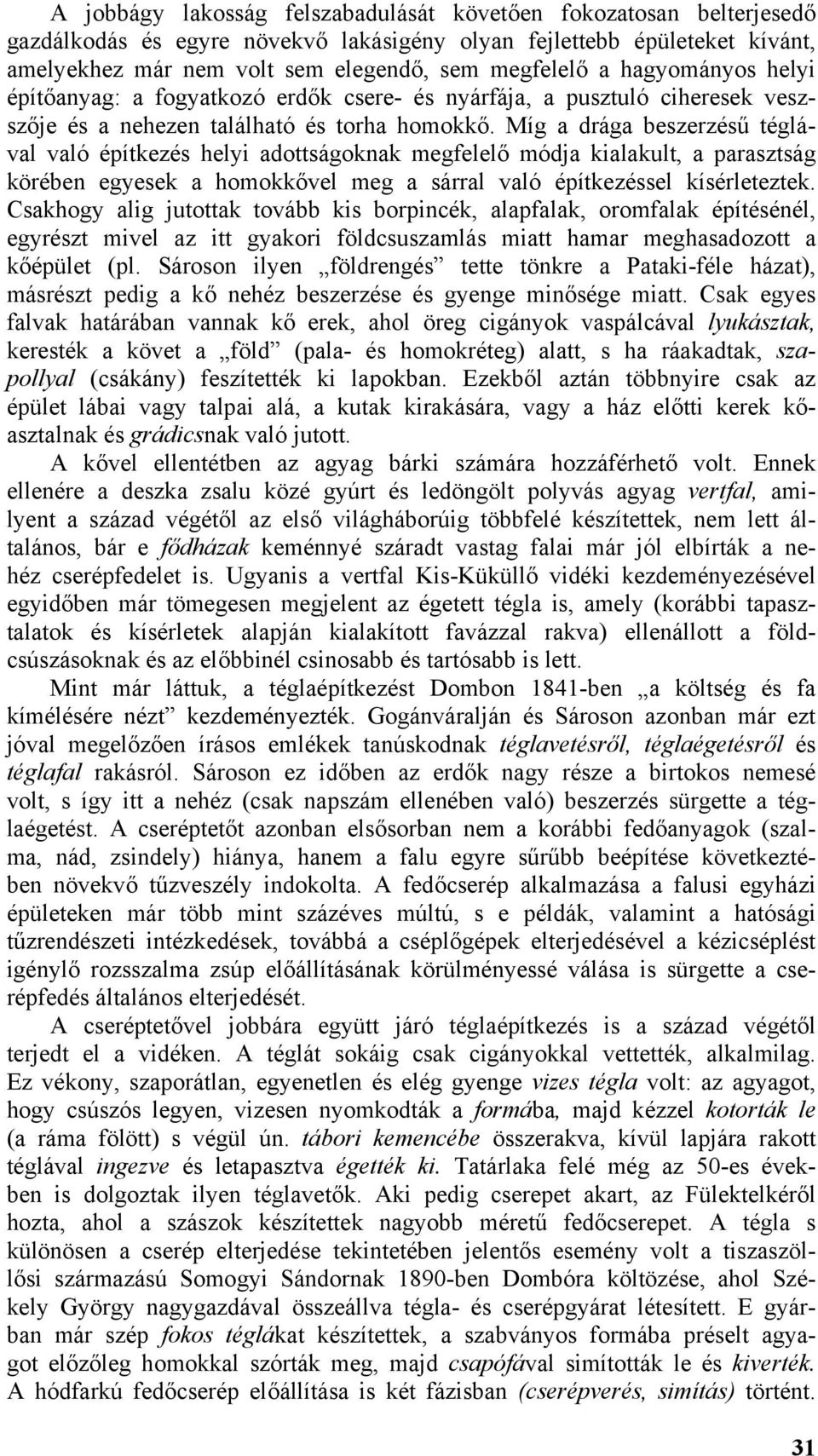 Míg a drága beszerzésű téglával való építkezés helyi adottságoknak megfelelő módja kialakult, a parasztság körében egyesek a homokkővel meg a sárral való építkezéssel kísérleteztek.