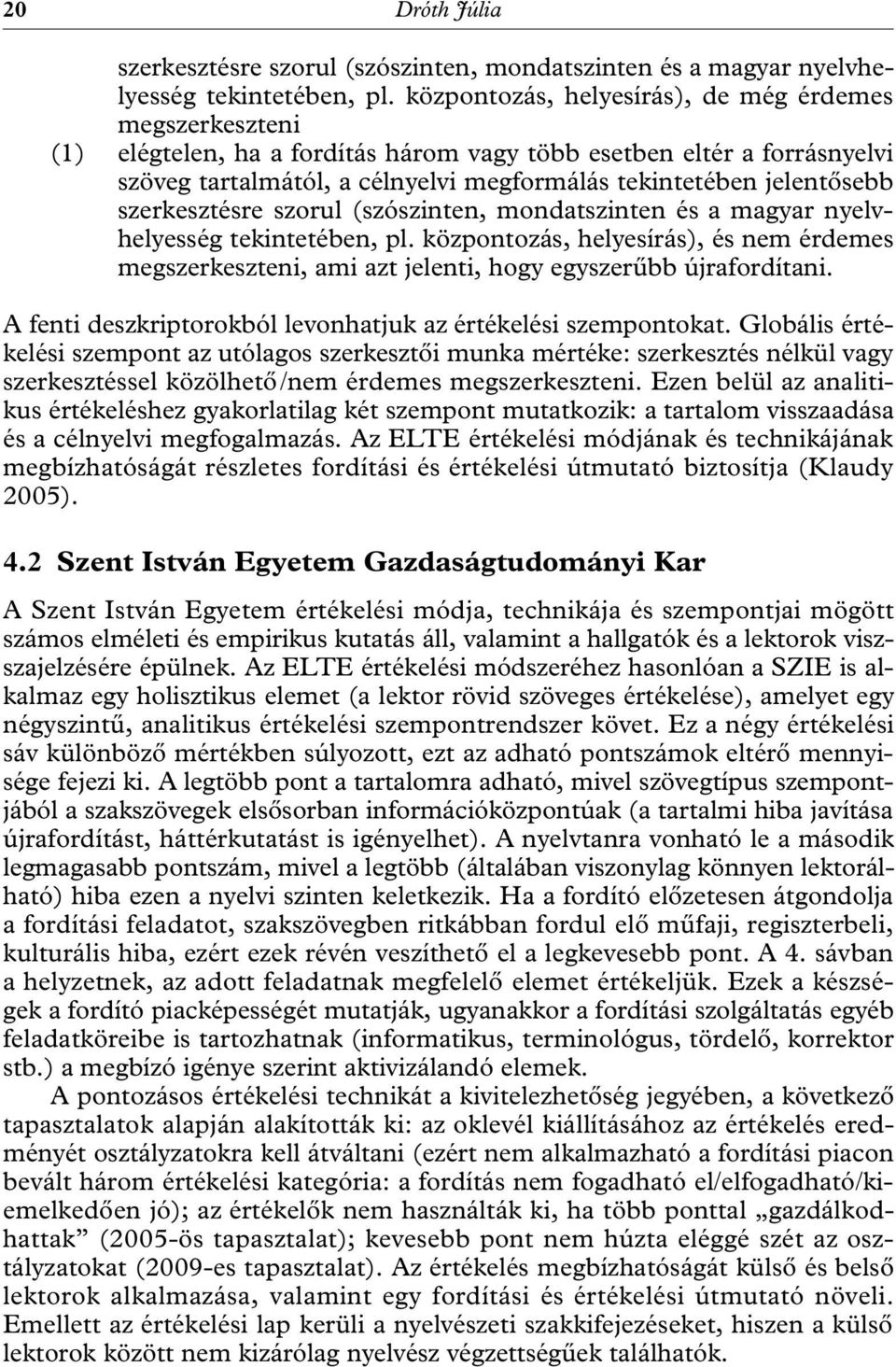 szerkesztésre szorul (szószinten, mondatszinten és a magyar nyelvhelyesség tekintetében, pl. központozás, helyesírás), és nem érdemes megszerkeszteni, ami azt jelenti, hogy egyszerűbb újrafordítani.