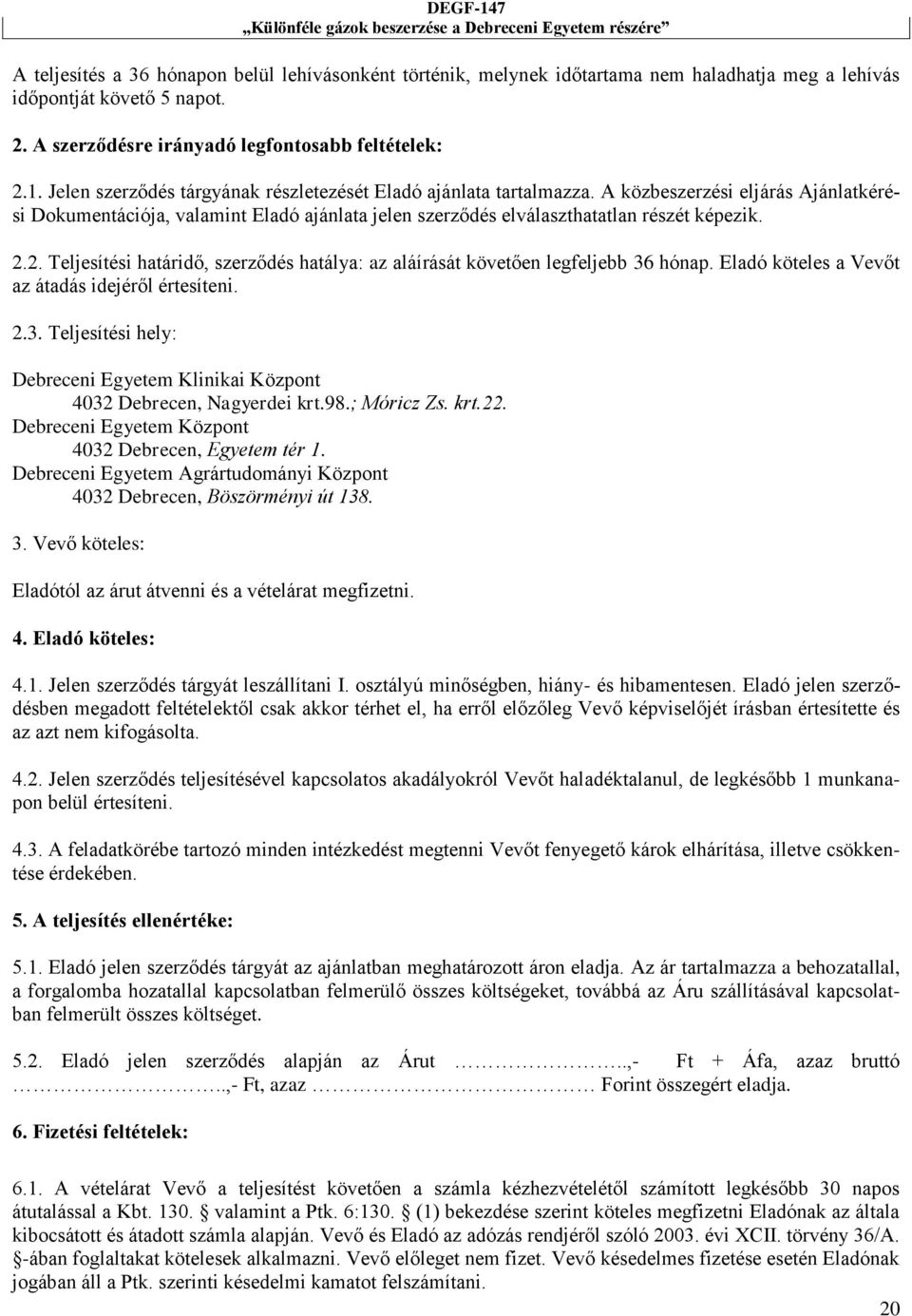 2. Teljesítési határidő, szerződés hatálya: az aláírását követően legfeljebb 36 hónap. Eladó köteles a Vevőt az átadás idejéről értesíteni. 2.3. Teljesítési hely: Debreceni Egyetem Klinikai Központ 4032 Debrecen, Nagyerdei krt.