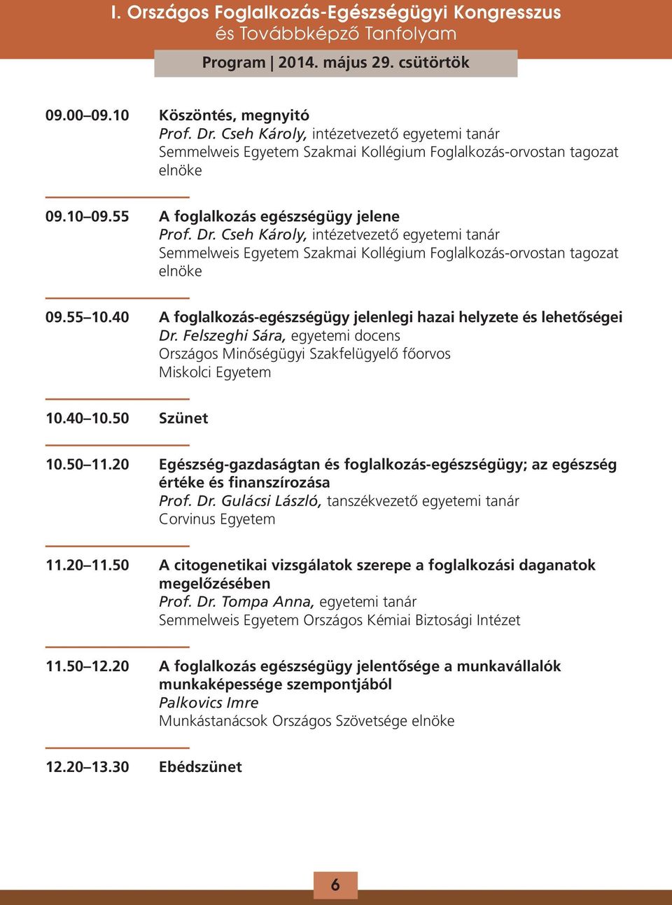 40 A foglalkozás-egészségügy jelenlegi hazai helyzete és lehetőségei Dr. Felszeghi Sára, egyetemi docens Országos Minőségügyi Szakfelügyelő főorvos Miskolci Egyetem 10.40 10.50 Szünet 10.50 11.