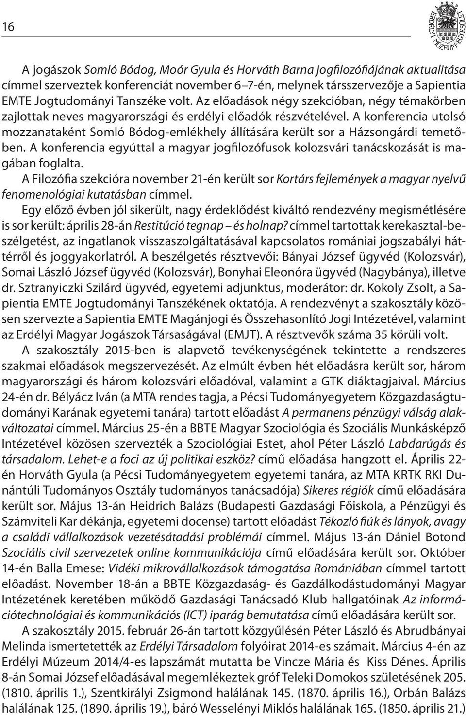 A konferencia utolsó mozzanataként Somló Bódog-emlékhely állítására került sor a Házsongárdi temetőben. A konferencia egyúttal a magyar jogfilozófusok kolozsvári tanácskozását is magában foglalta.