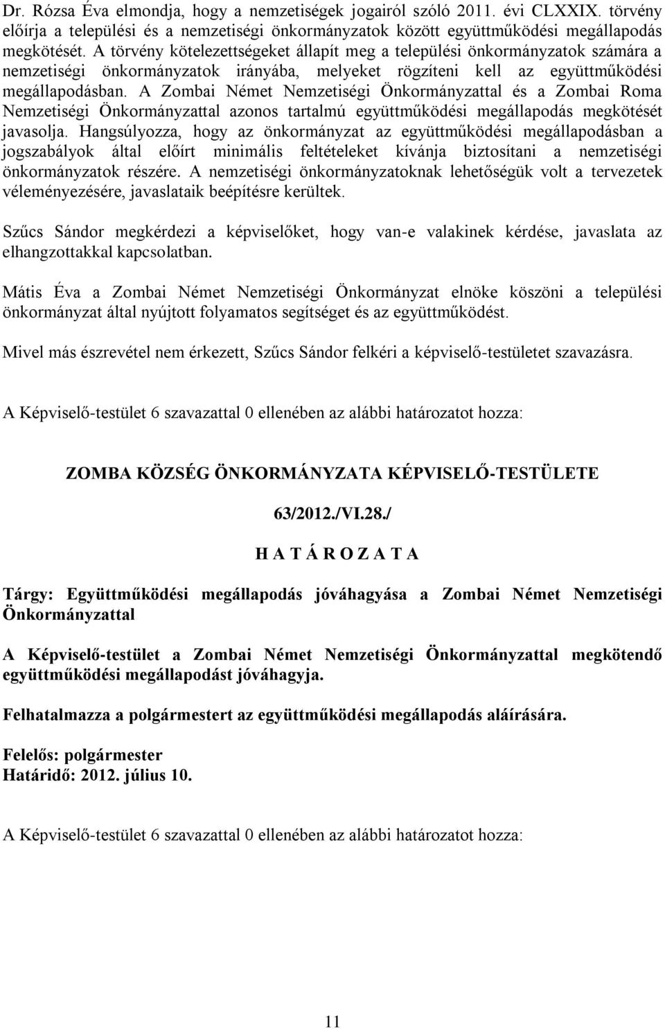 A Zombai Német Nemzetiségi Önkormányzattal és a Zombai Roma Nemzetiségi Önkormányzattal azonos tartalmú együttműködési megállapodás megkötését javasolja.