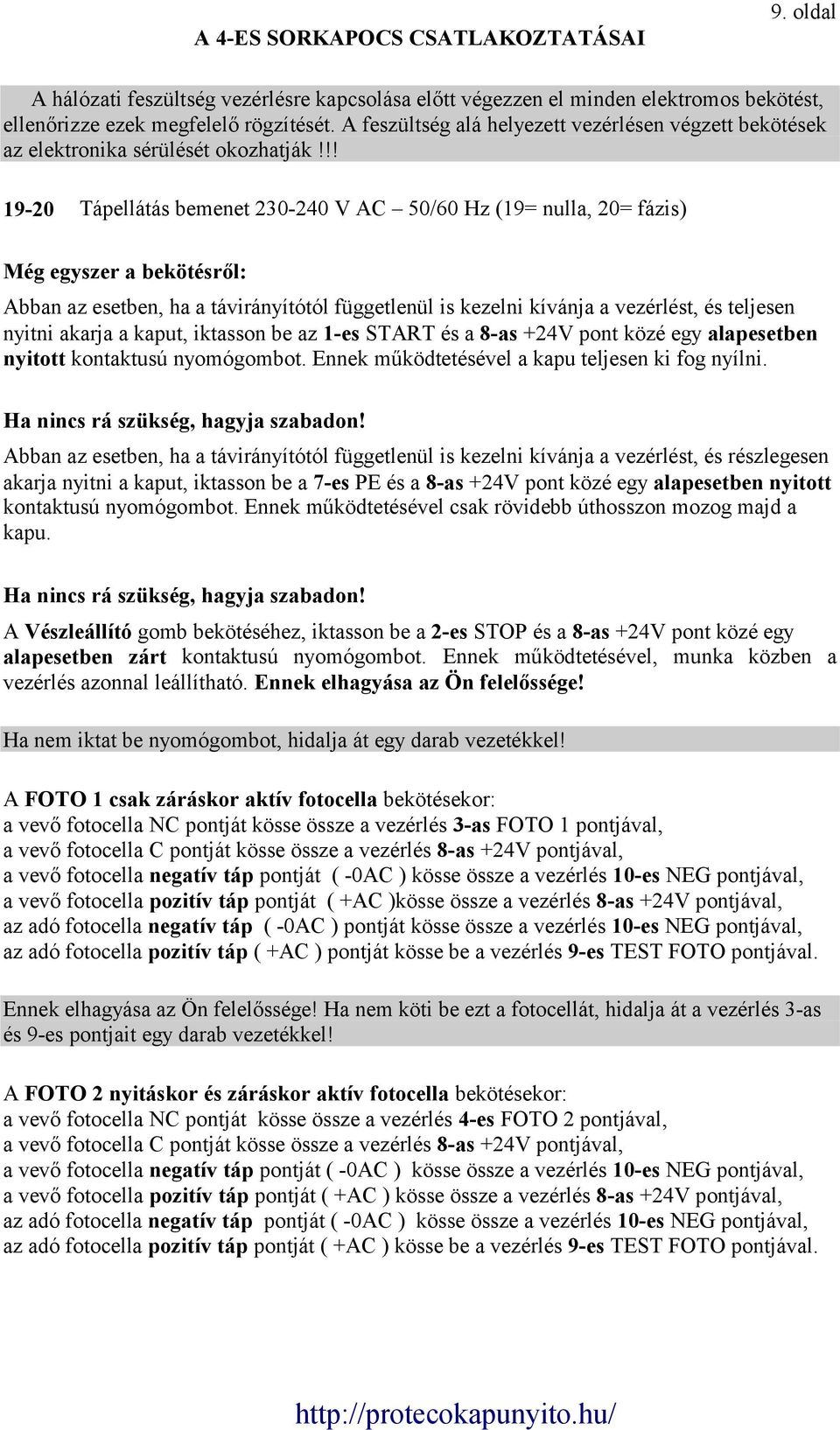 !! 19-20 Tápellátás bemenet 230-240 V AC 50/60 Hz (19= nulla, 20= fázis) Még egyszer a bekötésről: Abban az esetben, ha a távirányítótól függetlenül is kezelni kívánja a vezérlést, és teljesen nyitni