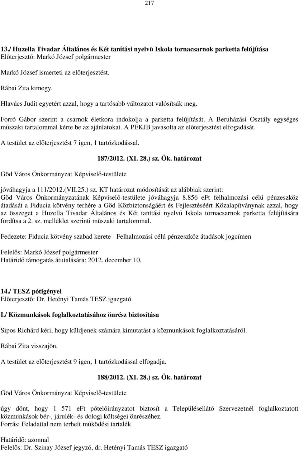 A Beruházási Osztály egységes műszaki tartalommal kérte be az ajánlatokat. A PEKJB javasolta az előterjesztést elfogadását. A testület az előterjesztést 7 igen, 1 tartózkodással. 187/2012. (XI. 28.