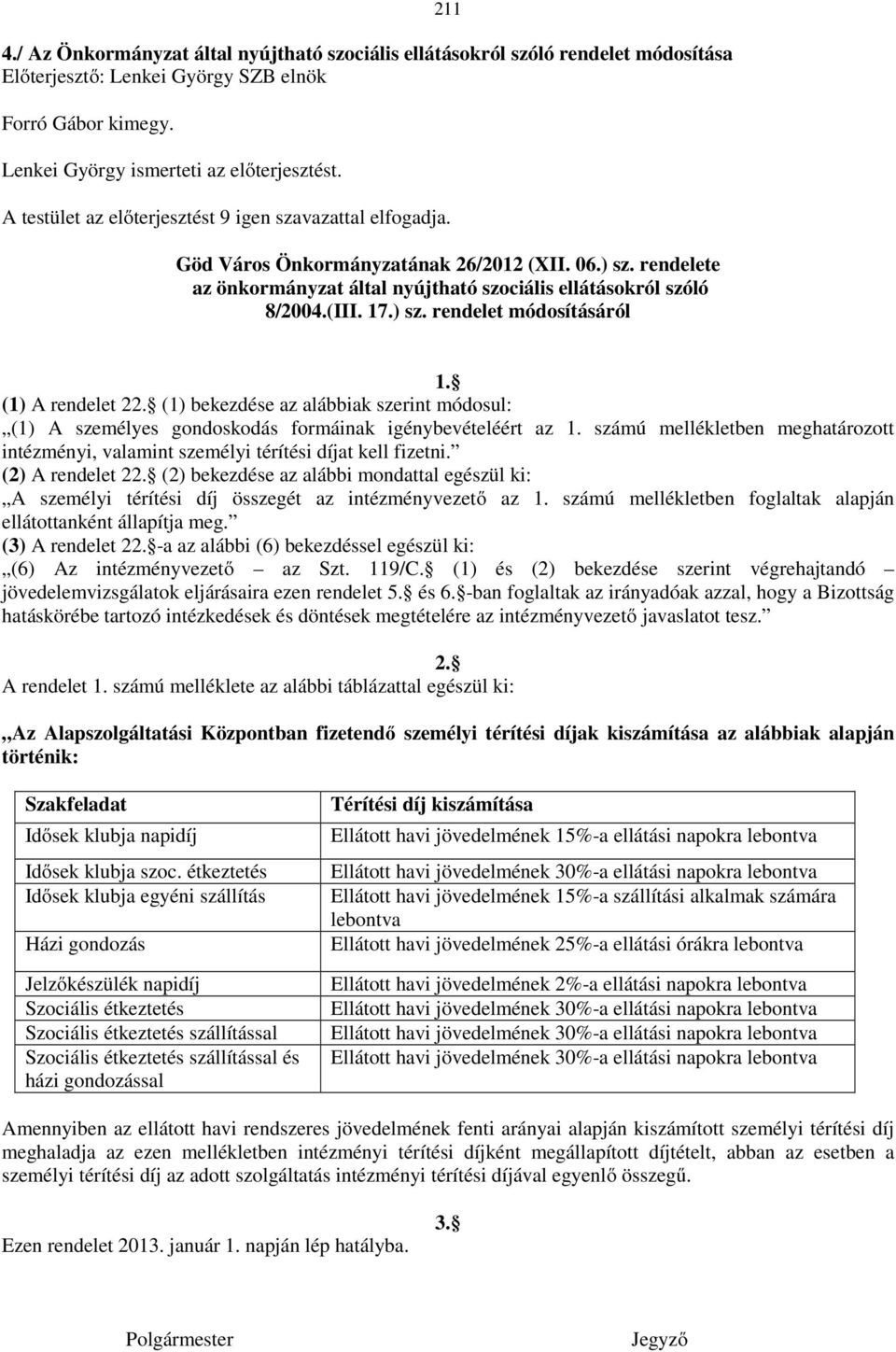 ) sz. rendelet módosításáról 1. (1) A rendelet 22. (1) bekezdése az alábbiak szerint módosul: (1) A személyes gondoskodás formáinak igénybevételéért az 1.