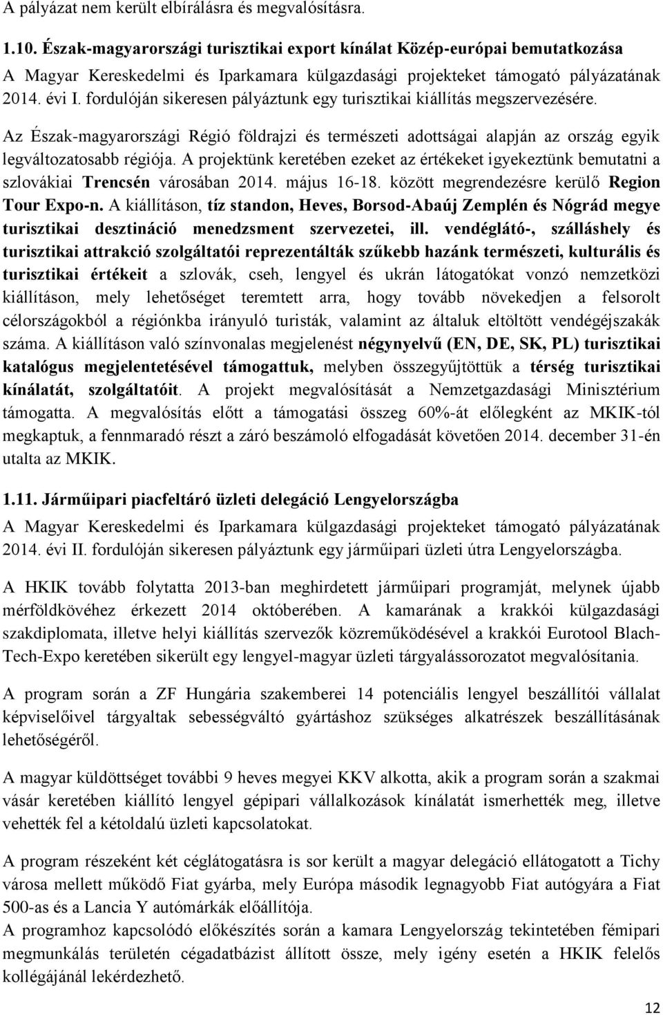 fordulóján sikeresen pályáztunk egy turisztikai kiállítás megszervezésére. Az Észak-magyarországi Régió földrajzi és természeti adottságai alapján az ország egyik legváltozatosabb régiója.