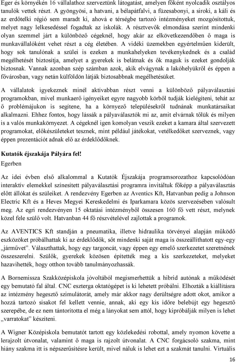 az iskolák. A résztvevők elmondása szerint mindenki olyan szemmel járt a különböző cégeknél, hogy akár az elkövetkezendőben ő maga is munkavállalóként vehet részt a cég életében.