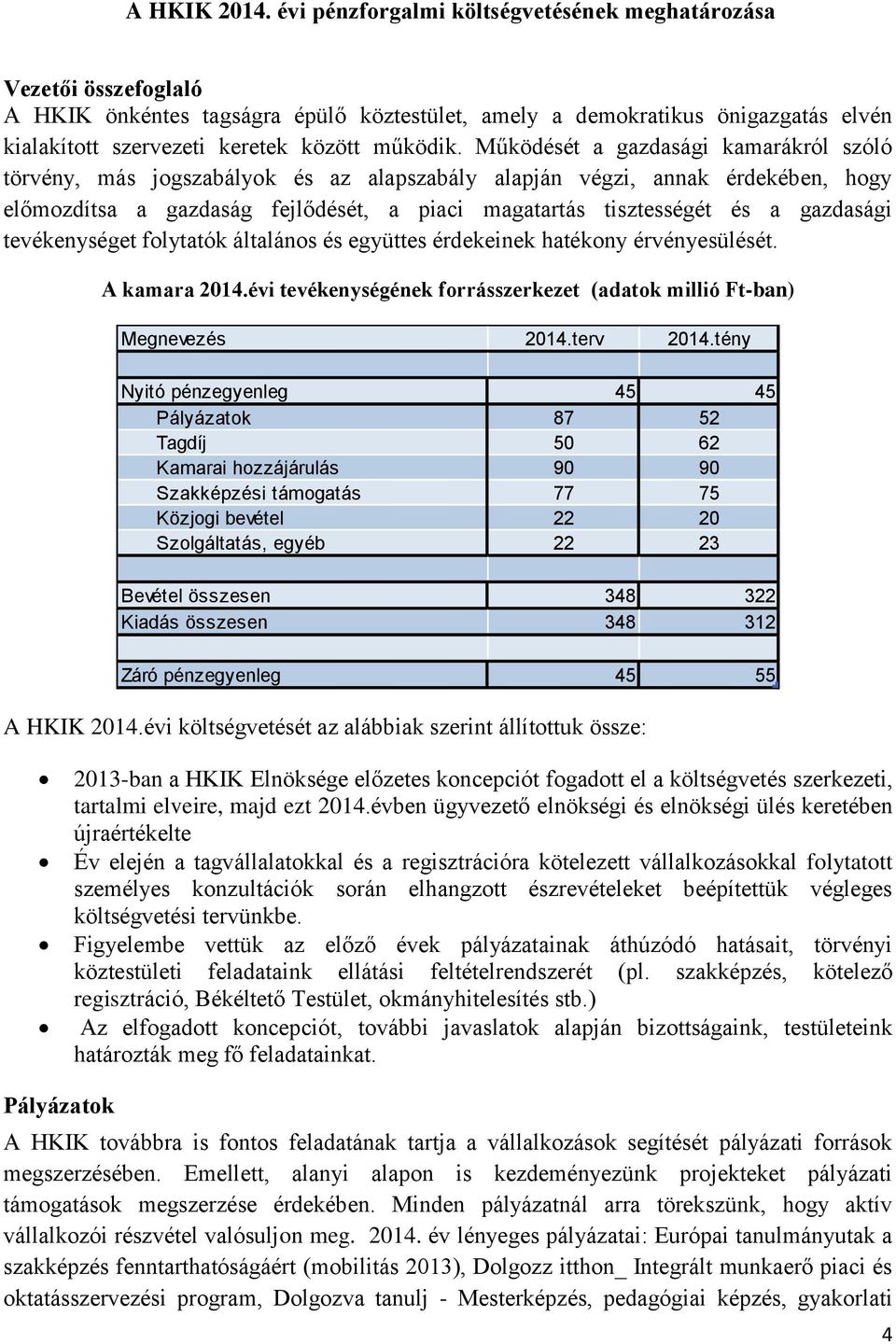 Működését a gazdasági kamarákról szóló törvény, más jogszabályok és az alapszabály alapján végzi, annak érdekében, hogy előmozdítsa a gazdaság fejlődését, a piaci magatartás tisztességét és a