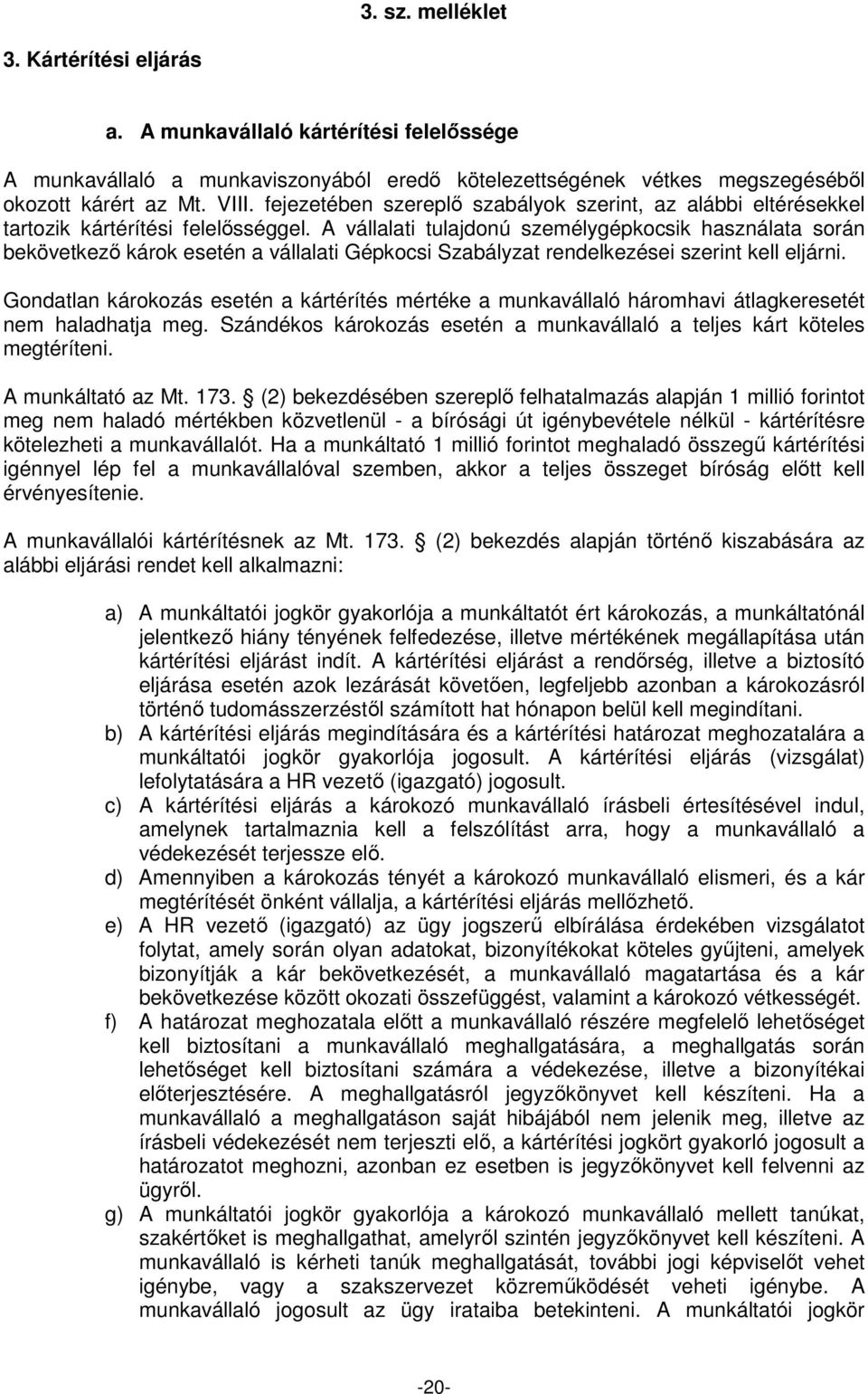 A vállalati tulajdonú személygépkocsik használata során bekövetkezı károk esetén a vállalati Gépkocsi Szabályzat rendelkezései szerint kell eljárni.