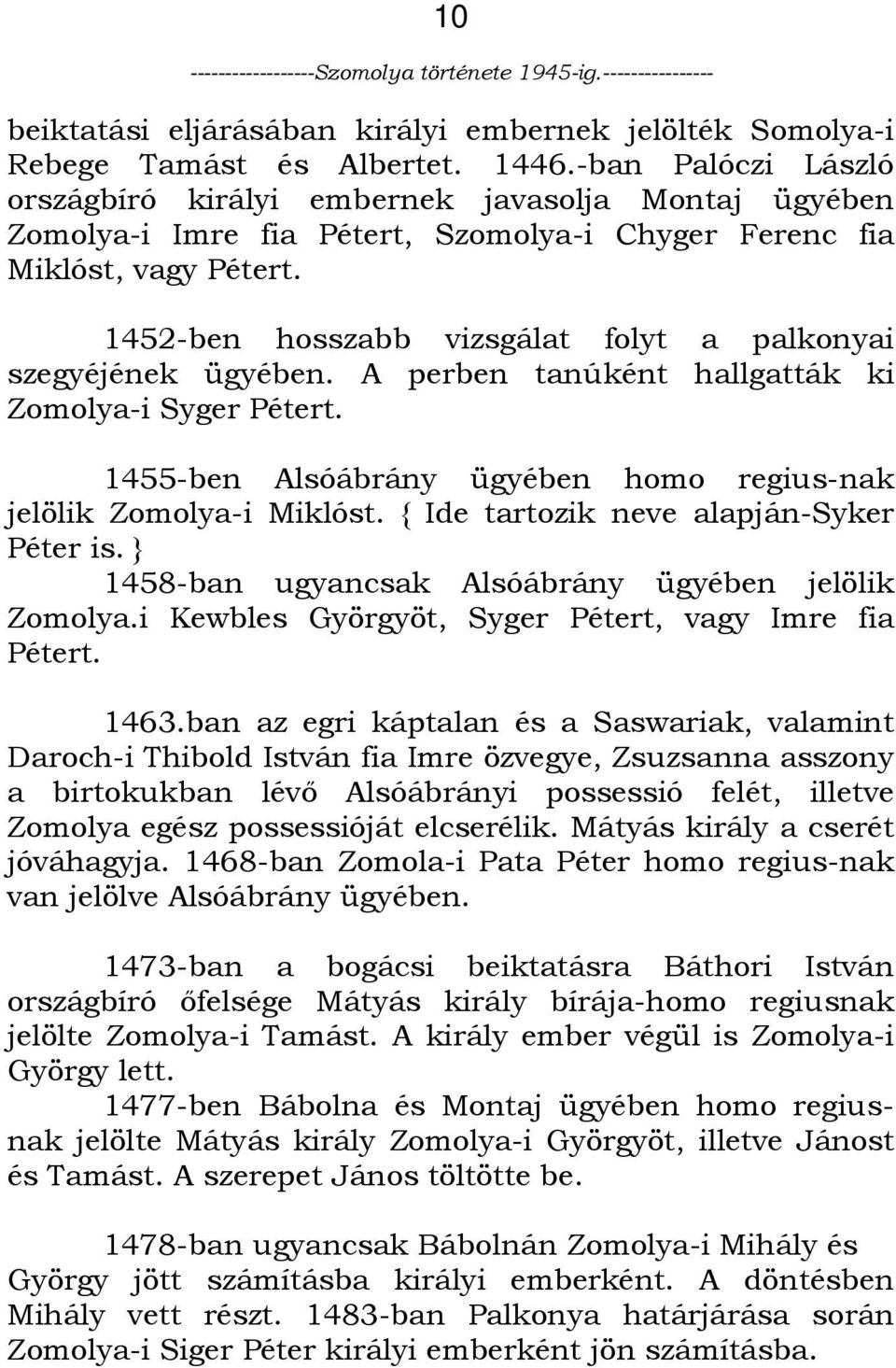 1452-ben hosszabb vizsgálat folyt a palkonyai szegyéjének ügyében. A perben tanúként hallgatták ki Zomolya-i Syger Pétert. 1455-ben Alsóábrány ügyében homo regius-nak jelölik Zomolya-i Miklóst.