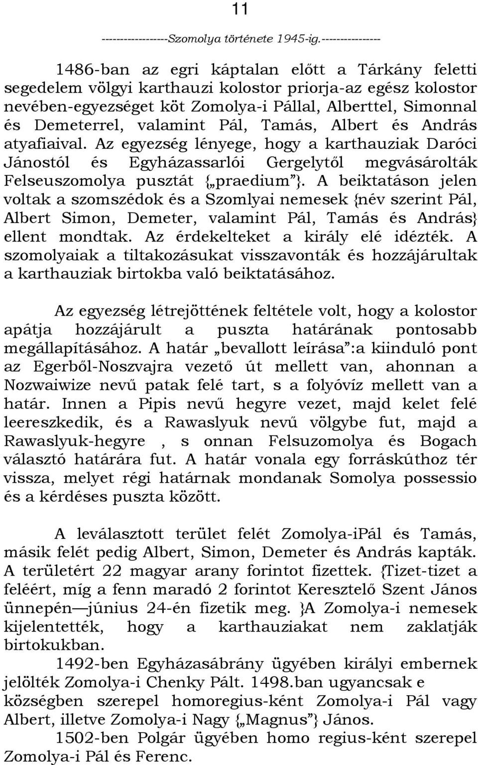 A beiktatáson jelen voltak a szomszédok és a Szomlyai nemesek {név szerint Pál, Albert Simon, Demeter, valamint Pál, Tamás és András} ellent mondtak. Az érdekelteket a király elé idézték.