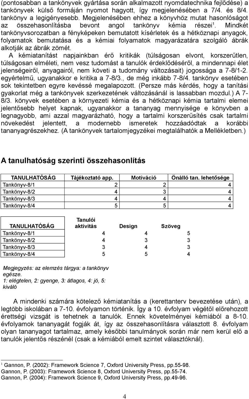 Mindkét tankönyvsorozatban a fényképeken bemutatott kísérletek és a hétköznapi anyagok, folyamatok bemutatása és a kémiai folyamatok magyarázatára szolgáló ábrák alkotják az ábrák zömét.