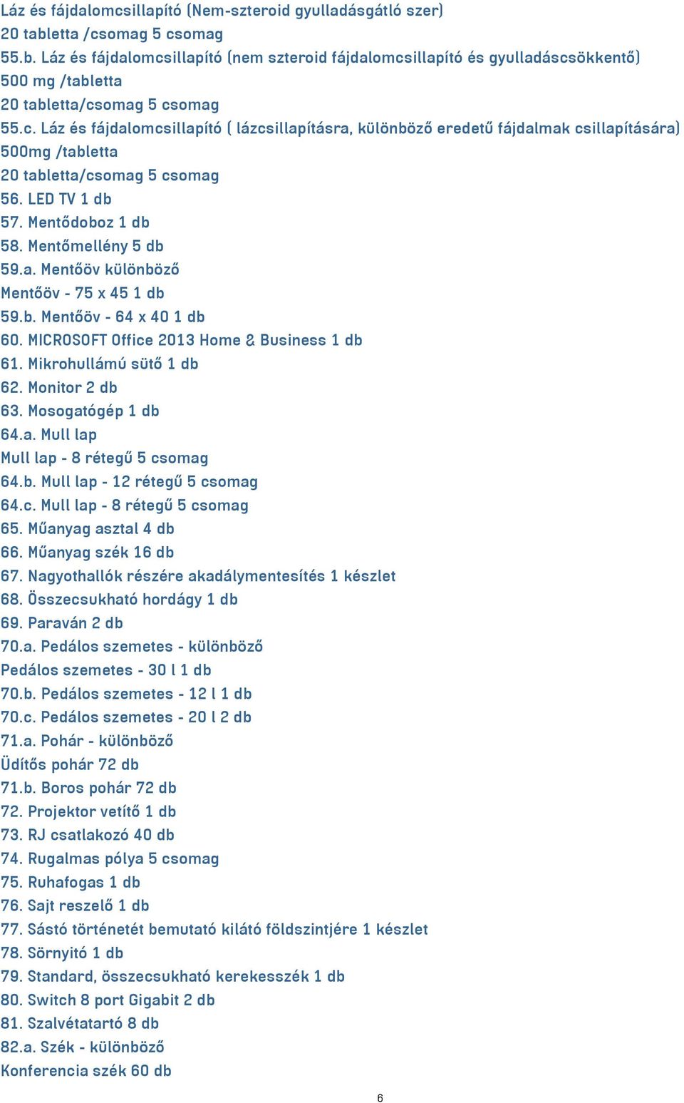 b. Mentőöv - 64 x 40 1 db 60. MICROSOFT Office 2013 Home & Business 1 db 61. Mikrohullámú sütő 1 db 62. Monitor 2 db 63. Mosogatógép 1 db 64.a. Mull lap Mull lap - 8 rétegű 5 csomag 64.b. Mull lap - 12 rétegű 5 csomag 64.