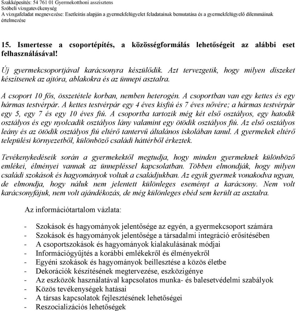 A csoportban van egy kettes és egy hármas testvérpár. A kettes testvérpár egy 4 éves kisfiú és 7 éves nővére; a hármas testvérpár egy 5, egy 7 és egy 10 éves fiú.