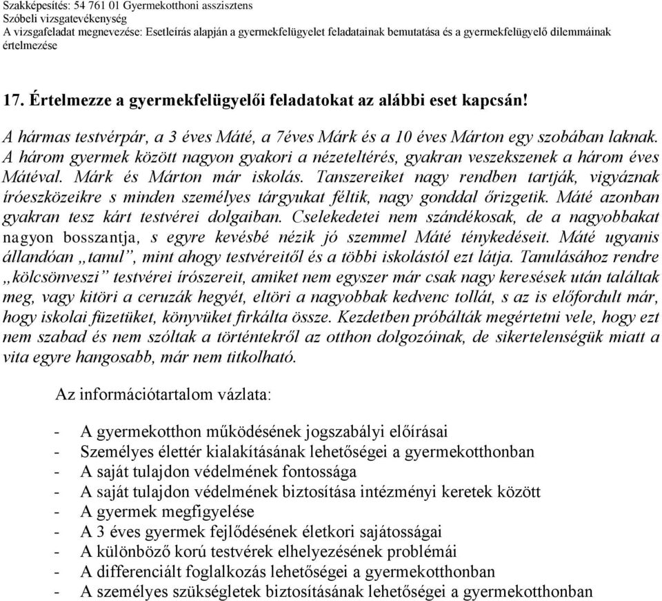 Tanszereiket nagy rendben tartják, vigyáznak íróeszközeikre s minden személyes tárgyukat féltik, nagy gonddal őrizgetik. Máté azonban gyakran tesz kárt testvérei dolgaiban.