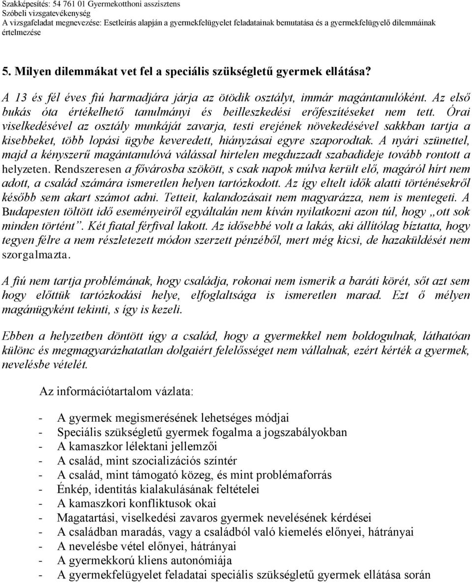 Órai viselkedésével az osztály munkáját zavarja, testi erejének növekedésével sakkban tartja a kisebbeket, több lopási ügybe keveredett, hiányzásai egyre szaporodtak.