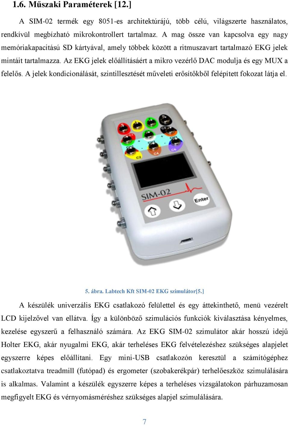 Az EKG jelek előállításáért a mikro vezérlő DAC modulja és egy MUX a felelős. A jelek kondicionálását, szintillesztését műveleti erősítőkből felépített fokozat látja el. 5. ábra.