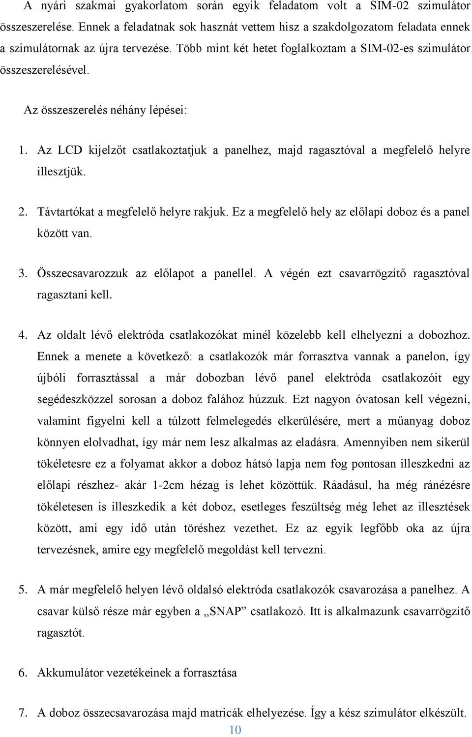 Az LCD kijelzőt csatlakoztatjuk a panelhez, majd ragasztóval a megfelelő helyre illesztjük. 2. Távtartókat a megfelelő helyre rakjuk. Ez a megfelelő hely az előlapi doboz és a panel között van. 3.