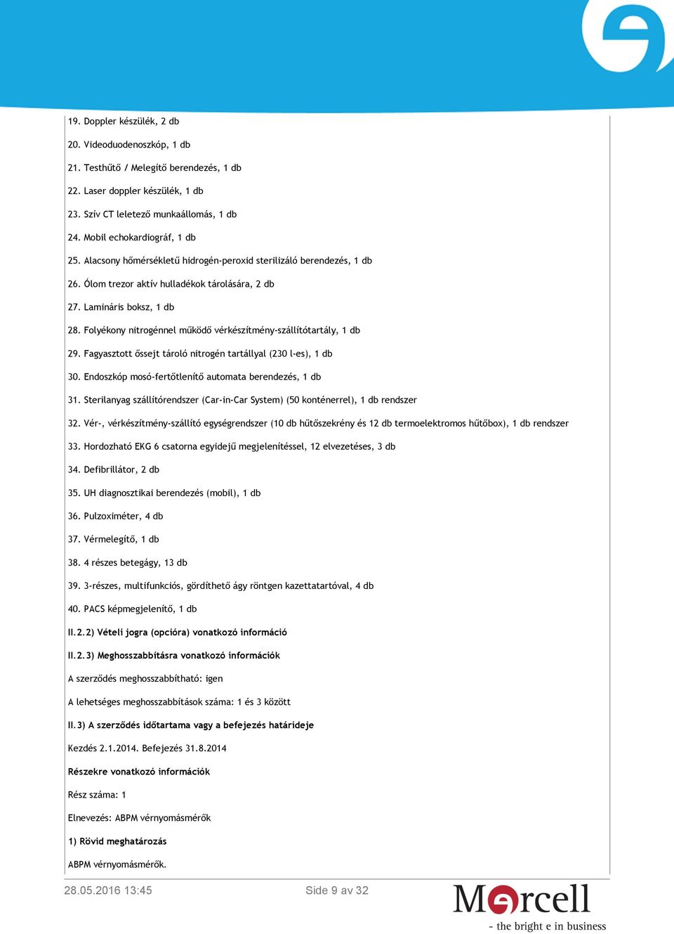 Folyékony nitrogénnel működő vérkészítmény-szállítótartály, 1 db 29. Fagyasztott őssejt tároló nitrogén tartállyal (230 l-es), 1 db 30. Endoszkóp mosó-fertőtlenítő automata berendezés, 1 db 31.