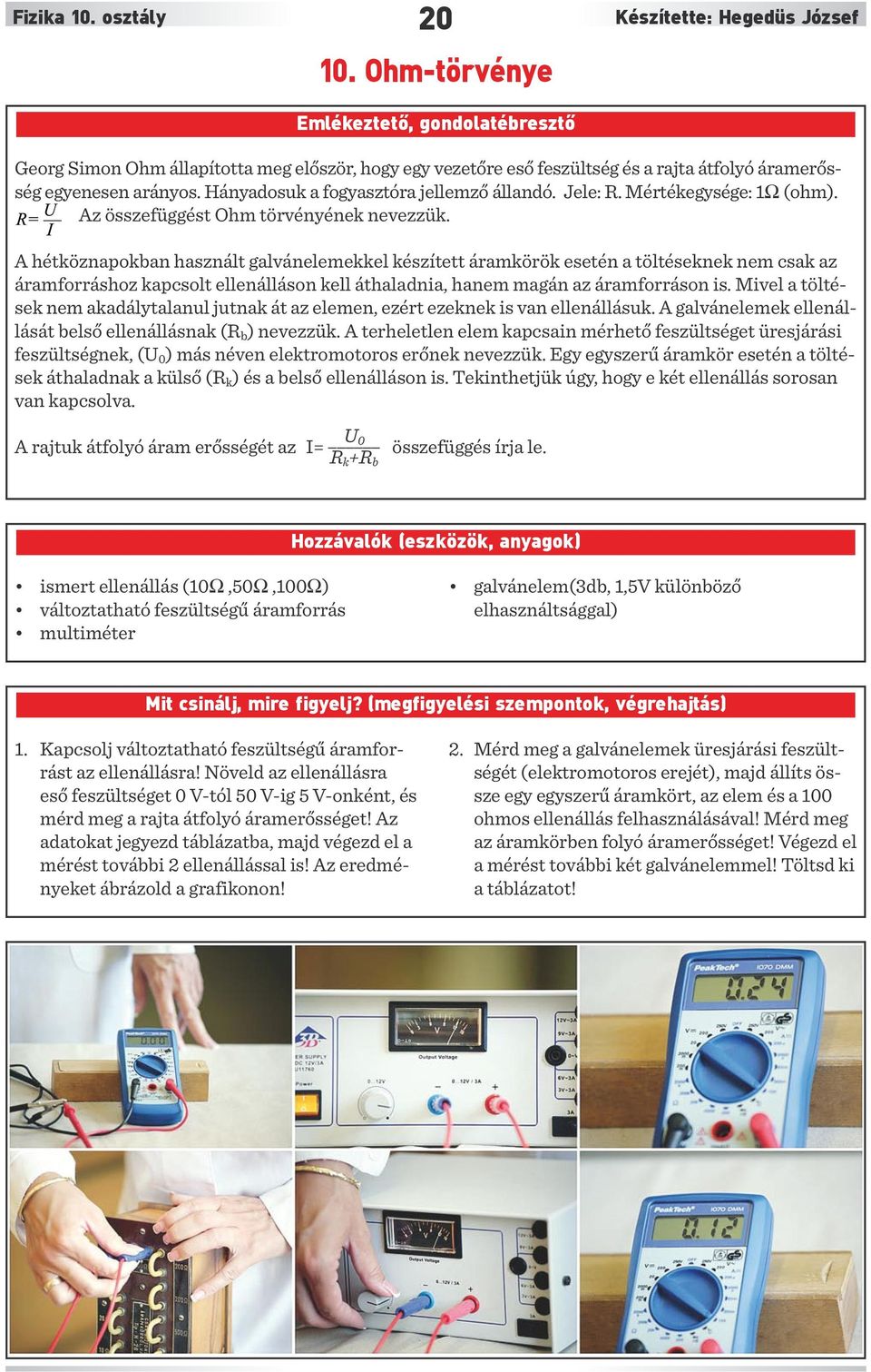 Hányadosuk a fogyasztóra jellemző állandó. Jele: R. Mértékegysége: 1Ω (ohm). Az összefüggést Ohm törvényének nevezzük.