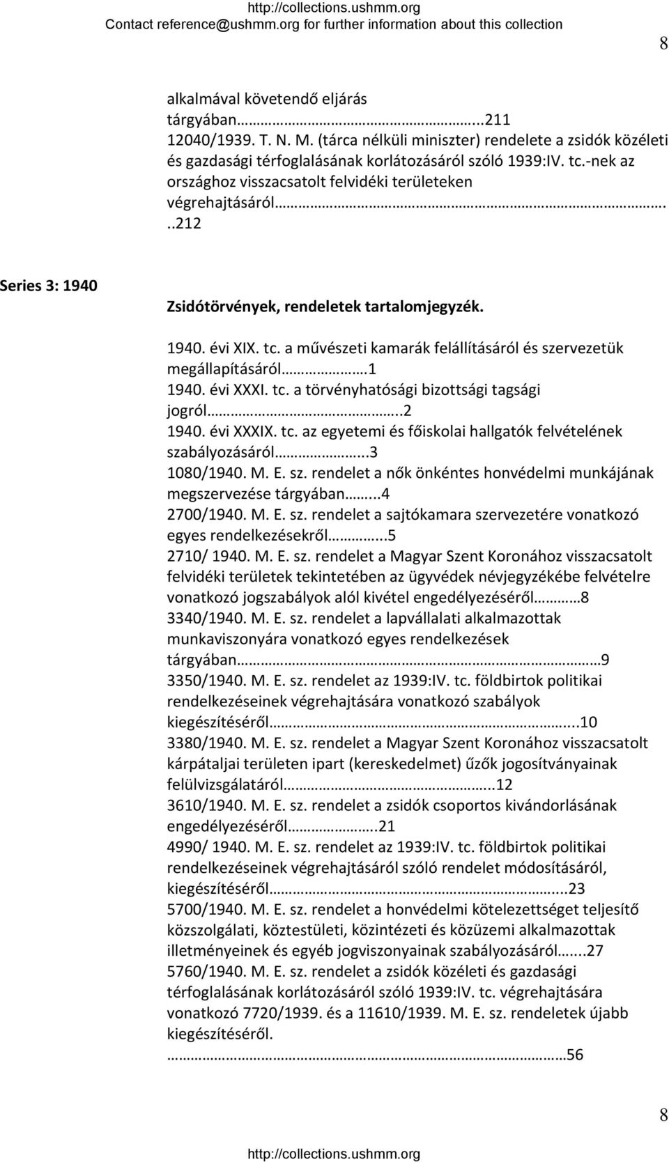 a művészeti kamarák felállításáról és szervezetük megállapításáról.1 1940. évi XXXI. tc. a törvényhatósági bizottsági tagsági jogról..2 1940. évi XXXIX. tc. az egyetemi és főiskolai hallgatók felvételének szabályozásáról.