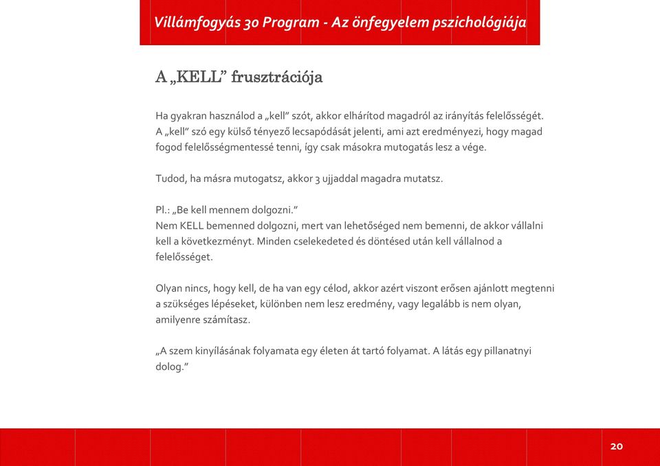 Tudod, ha másra mutogatsz, akkor 3 ujjaddal magadra mutatsz. Pl.: Be kell mennem dolgozni. Nem KELL bemenned dolgozni, mert van lehetőséged nem bemenni, de akkor vállalni kell a következményt.