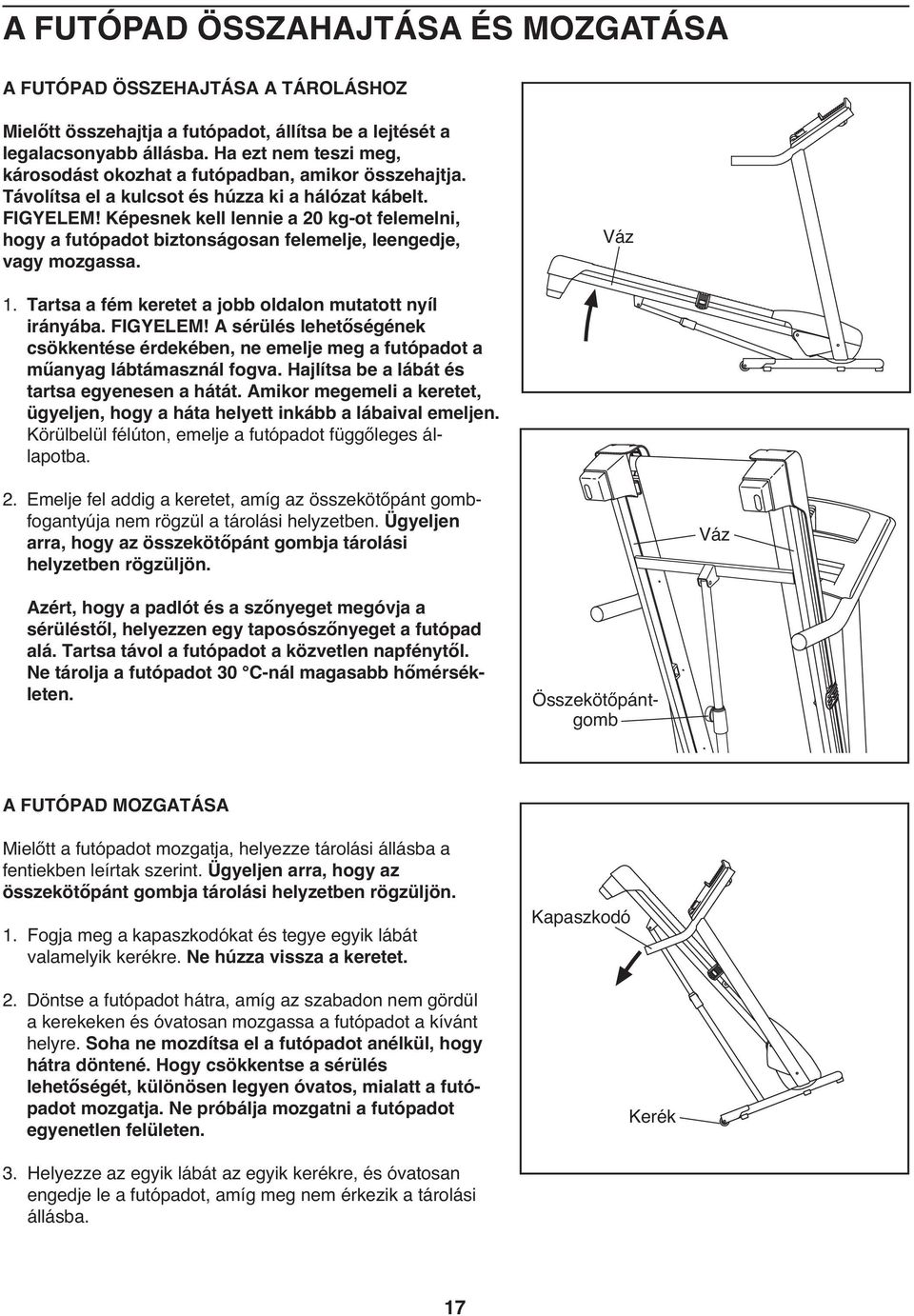 Képesnek kell lennie a 20 kg-ot felemelni, hogy a futópadot biztonságosan felemelje, leengedje, vagy mozgassa. Váz 1. Tartsa a fém keretet a jobb oldalon mutatott nyíl irányába. FIGYELEM!
