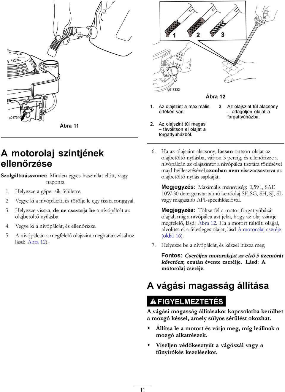 Helyezze vissza, de ne csavarja be a nívópálcát az olajbetöltő nyílásba. 4. Vegye ki a nívópálcát, és ellenőrizze. 5. A nívópálcán a megfelelő olajszint meghatározásához lásd: Ábra 12). 6.