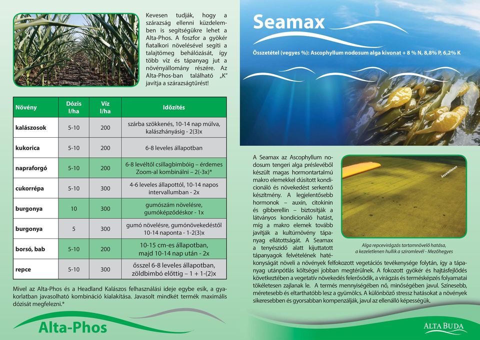 Seamax Összetétel (vegyes %): Ascophyllum nodosum alga kivonat + 8 % N, 8,8% P, 6,2% K Növény Dózis l/ha Víz l/ha Időzítés kalászosok 5-10 200 szárba szökkenés, 10-14 nap múlva, kalászhányásig -