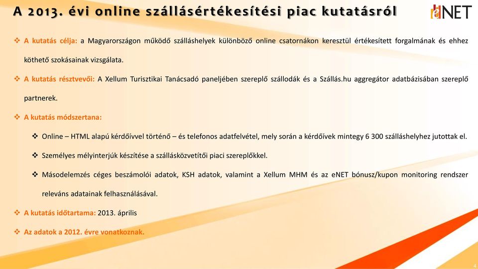 vizsgálata. A kutatás résztvevői: A Xellum Turisztikai Tanácsadó paneljében szereplő szállodák és a Szállás.hu aggregátor adatbázisában szereplő partnerek.