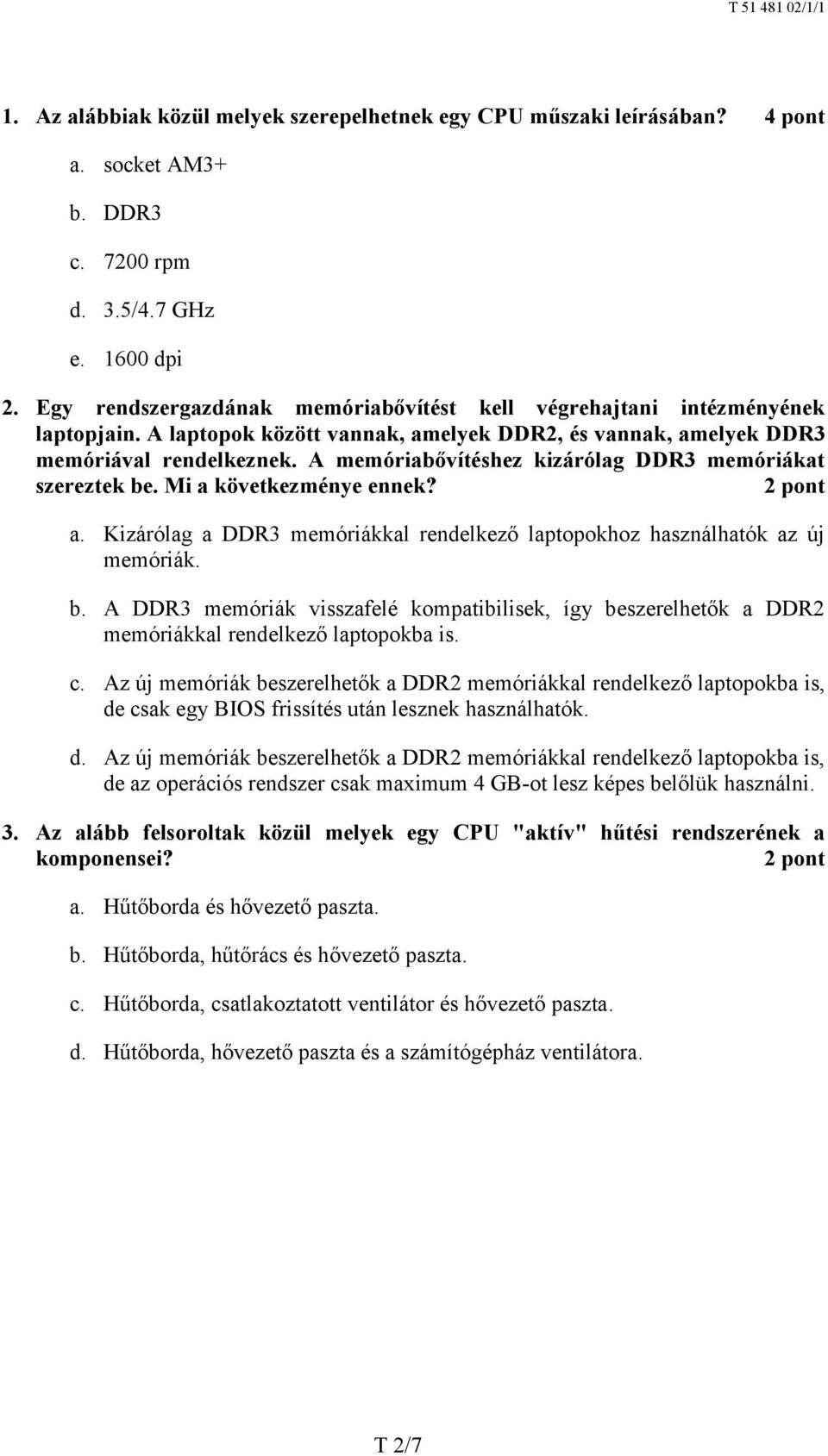 A memóriabővítéshez kizárólag DDR3 memóriákat szereztek be. Mi a következménye ennek? a. Kizárólag a DDR3 memóriákkal rendelkező laptopokhoz használhatók az új memóriák. b. A DDR3 memóriák visszafelé kompatibilisek, így beszerelhetők a DDR2 memóriákkal rendelkező laptopokba is.