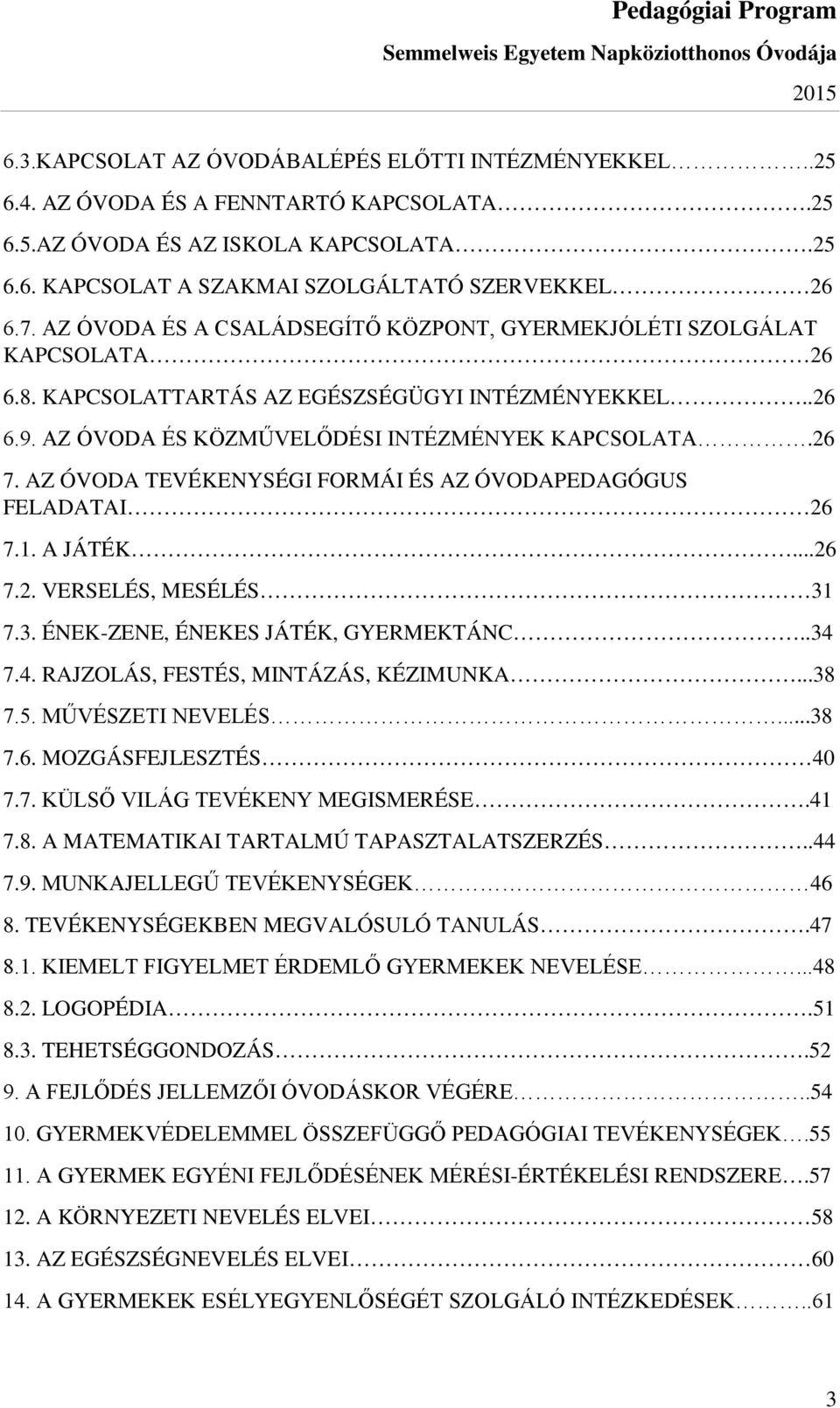 AZ ÓVODA TEVÉKENYSÉGI FORMÁI ÉS AZ ÓVODAPEDAGÓGUS FELADATAI 26 7.1. A JÁTÉK...26 7.2. VERSELÉS, MESÉLÉS 31 7.3. ÉNEK-ZENE, ÉNEKES JÁTÉK, GYERMEKTÁNC..34 7.4. RAJZOLÁS, FESTÉS, MINTÁZÁS, KÉZIMUNKA.