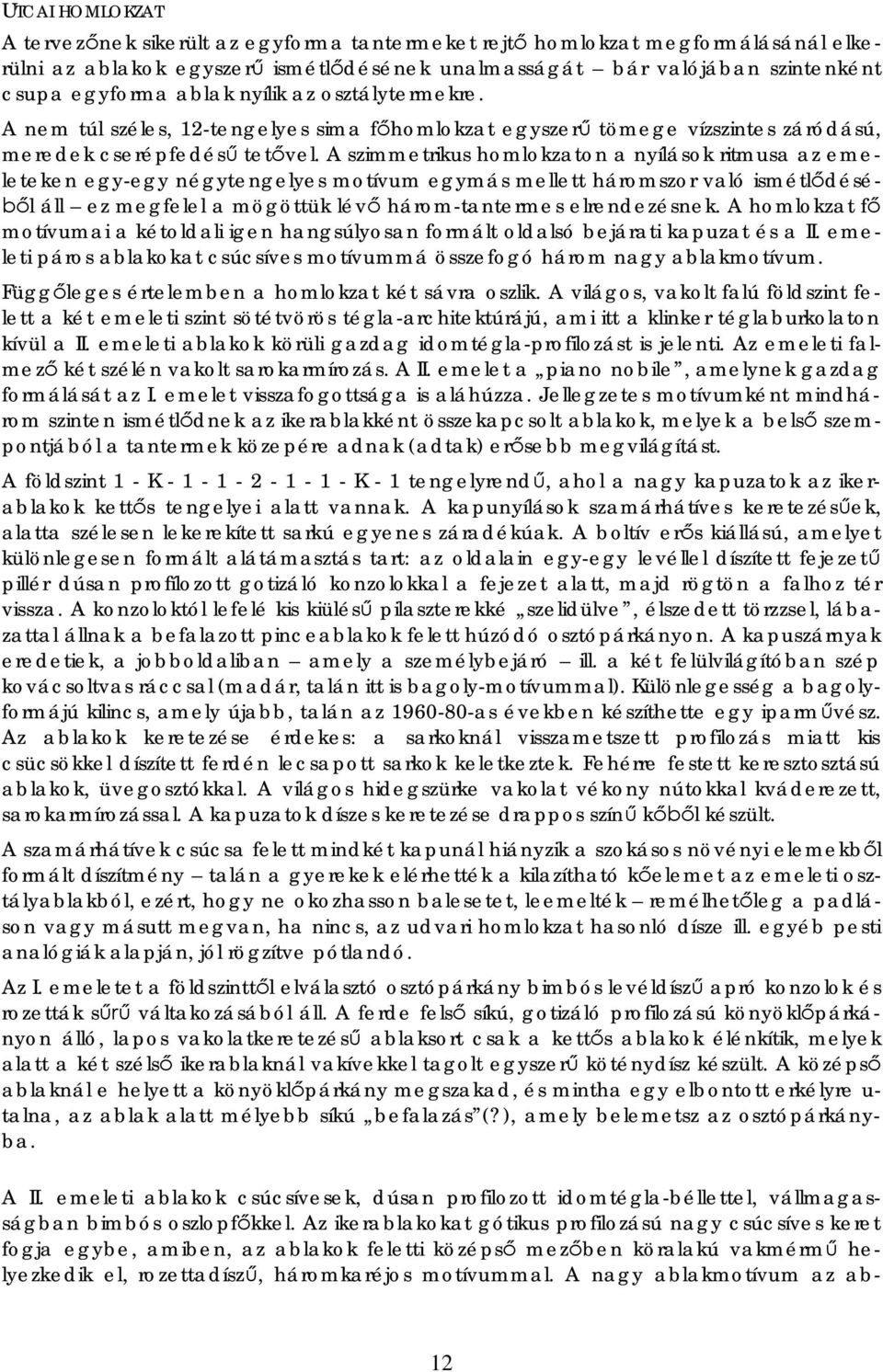 A szimmetrikus homlokzaton a nyílások ritmusa az emeleteken egy-egy négytengelyes motívum egymás mellett háromszor való ismétl désé- l áll ez megfelel a mögöttük lév három-tantermes elrendezésnek.