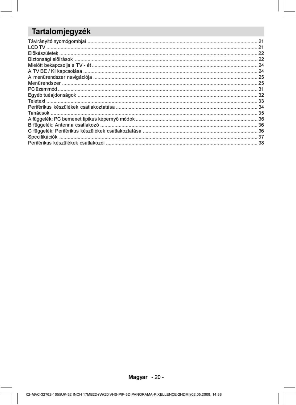 .. 33 Periférikus készülékek csatlakoztatása... 34 Tanácsok... 35 A függelék: PC bemenet tipikus képernyő módok... 36 B függelék: Antenna csatlakozó.